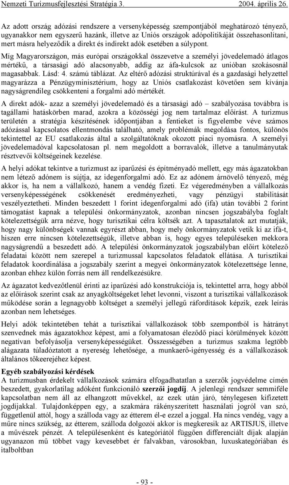 Míg Magyarországon, más európai országokkal összevetve a személyi jövedelemadó átlagos mértékű, a társasági adó alacsonyabb, addig az áfa-kulcsok az unióban szokásosnál magasabbak. Lásd: 4.