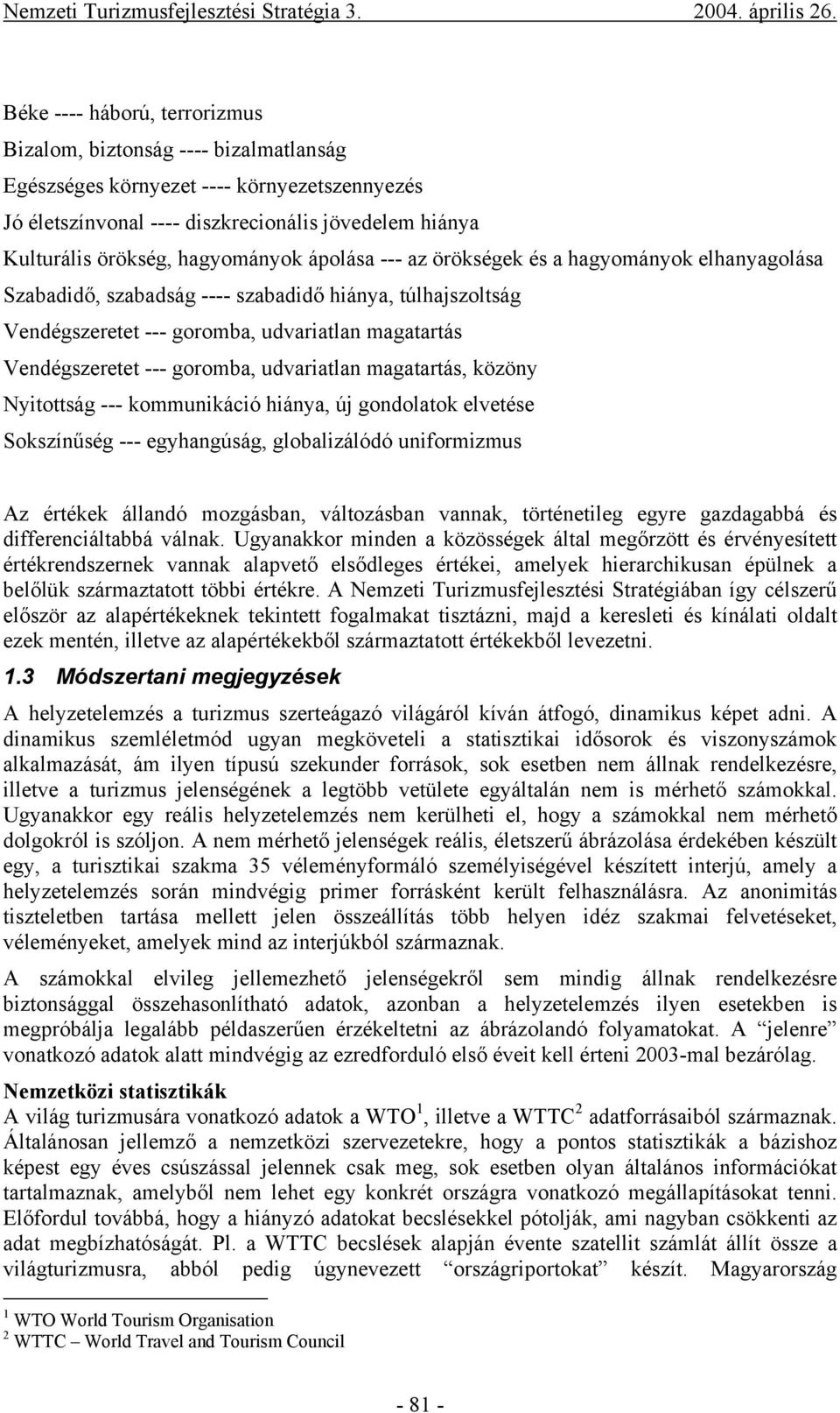 goromba, udvariatlan magatartás, közöny Nyitottság --- kommunikáció hiánya, új gondolatok elvetése Sokszínűség --- egyhangúság, globalizálódó uniformizmus Az értékek állandó mozgásban, változásban