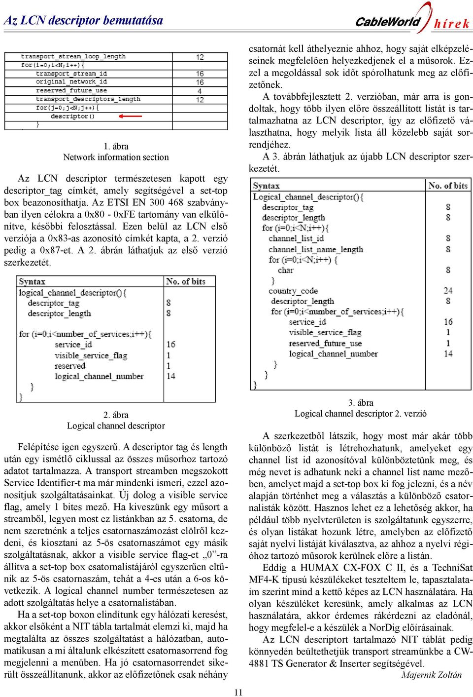 verzióban, már arra is gondoltak, hogy több ilyen előre összeállított listát is tartalmazhatna az LCN descriptor, így az előfizető választhatna, hogy melyik lista áll közelebb saját sorrendjéhez. A 3.