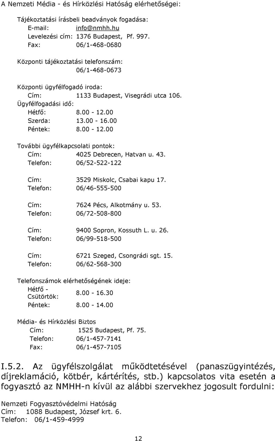 00 Péntek: 8.00-12.00 További ügyfélkapcsolati pontok: Cím: 4025 Debrecen, Hatvan u. 43. Telefon: 06/52-522-122 Cím: 3529 Miskolc, Csabai kapu 17. Telefon: 06/46-555-500 Cím: 7624 Pécs, Alkotmány u.