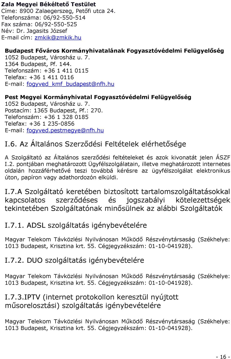 Telefonszám: +36 1 411 0115 Telefax: +36 1 411 0116 E-mail: fogyved_kmf_budapest@nfh.hu Pest Megyei Kormányhivatal Fogyasztóvédelmi Felügyelőség 1052 Budapest, Városház u. 7.