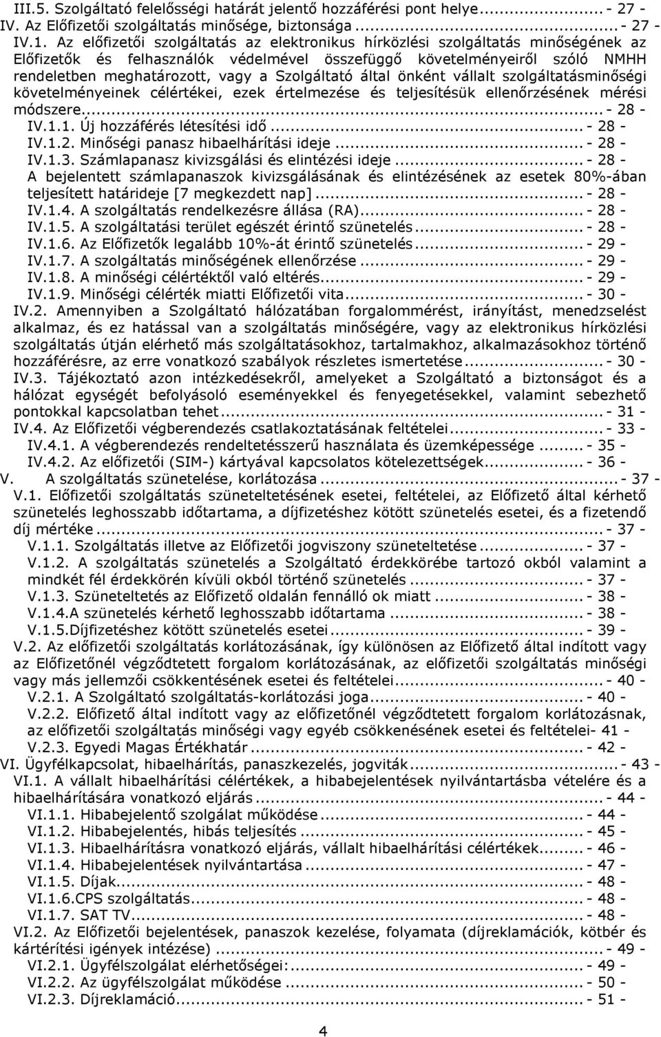 Szolgáltató által önként vállalt szolgáltatásminőségi követelményeinek célértékei, ezek értelmezése és teljesítésük ellenőrzésének mérési módszere... - 28 - IV.1.1. Új hozzáférés létesítési idő.