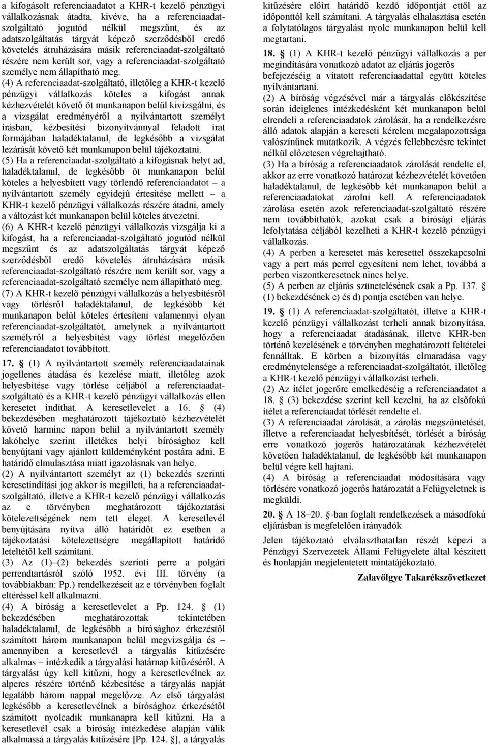 (4) A referenciaadat-szolgáltató, illetőleg a KHR-t kezelő pénzügyi vállalkozás köteles a kifogást annak kézhezvételét követő öt munkanapon belül kivizsgálni, és a vizsgálat eredményéről a