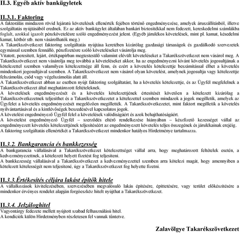 Ez az aktív bankügylet általában bankári biztosítékkal nem fedezett, kereskedelmi számlákba foglalt, azokkal igazolt pénzkövetelésre szóló engedményezést jelent. (Egyéb járulékos követelések, mint pl.