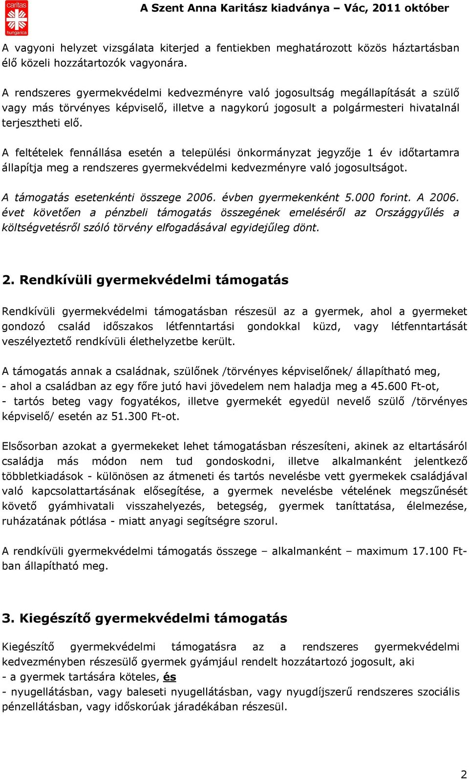 A feltételek fennállása esetén a települési önkormányzat jegyzője 1 év időtartamra állapítja meg a rendszeres gyermekvédelmi kedvezményre való jogosultságot. A támogatás esetenkénti összege 2006.