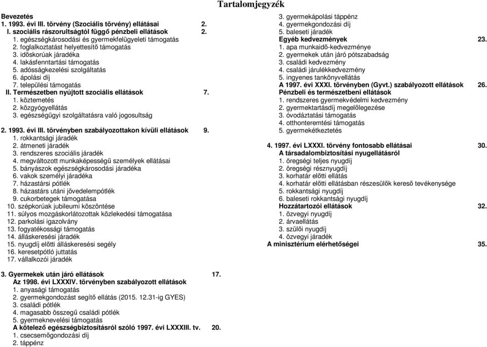Természetben nyújtott szociális ellátások 7. 1. köztemetés 2. közgyógyellátás 3. egészségügyi szolgáltatásra való jogosultság 2. 1993. évi III. törvényben szabályozottakon kívüli ellátások 9. 1. rokkantsági járadék 2.