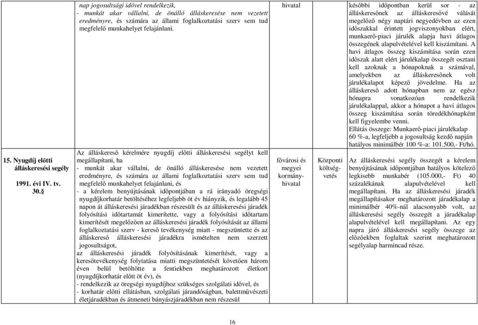 Az álláskereső kérelmére nyugdíj előtti álláskeresési segélyt kell megállapítani, ha - munkát akar vállalni, de önálló álláskeresése nem vezetett eredményre, és számára az állami foglalkoztatási