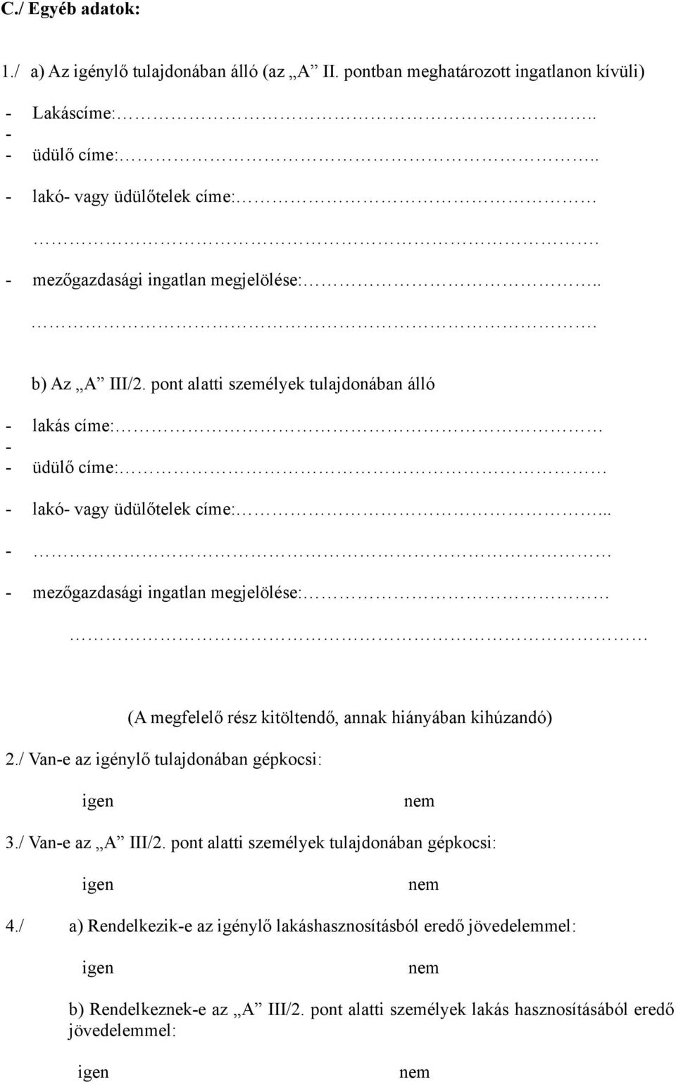 - - mezőgazdasági ingatlan megjelölése: (A megfelelő rész kitöltendő, annak hiányában kihúzandó) 2./ Van-e az igénylő tulajdonában gépkocsi: igen nem 3./ Van-e az A III/2.