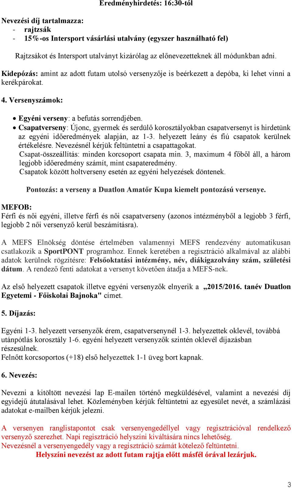 Csapatverseny: Újonc, gyermek és serdülő korosztályokban csapatversenyt is hirdetünk az egyéni időeredmények alapján, az 1-3. helyezett leány és fiú csapatok kerülnek értékelésre.