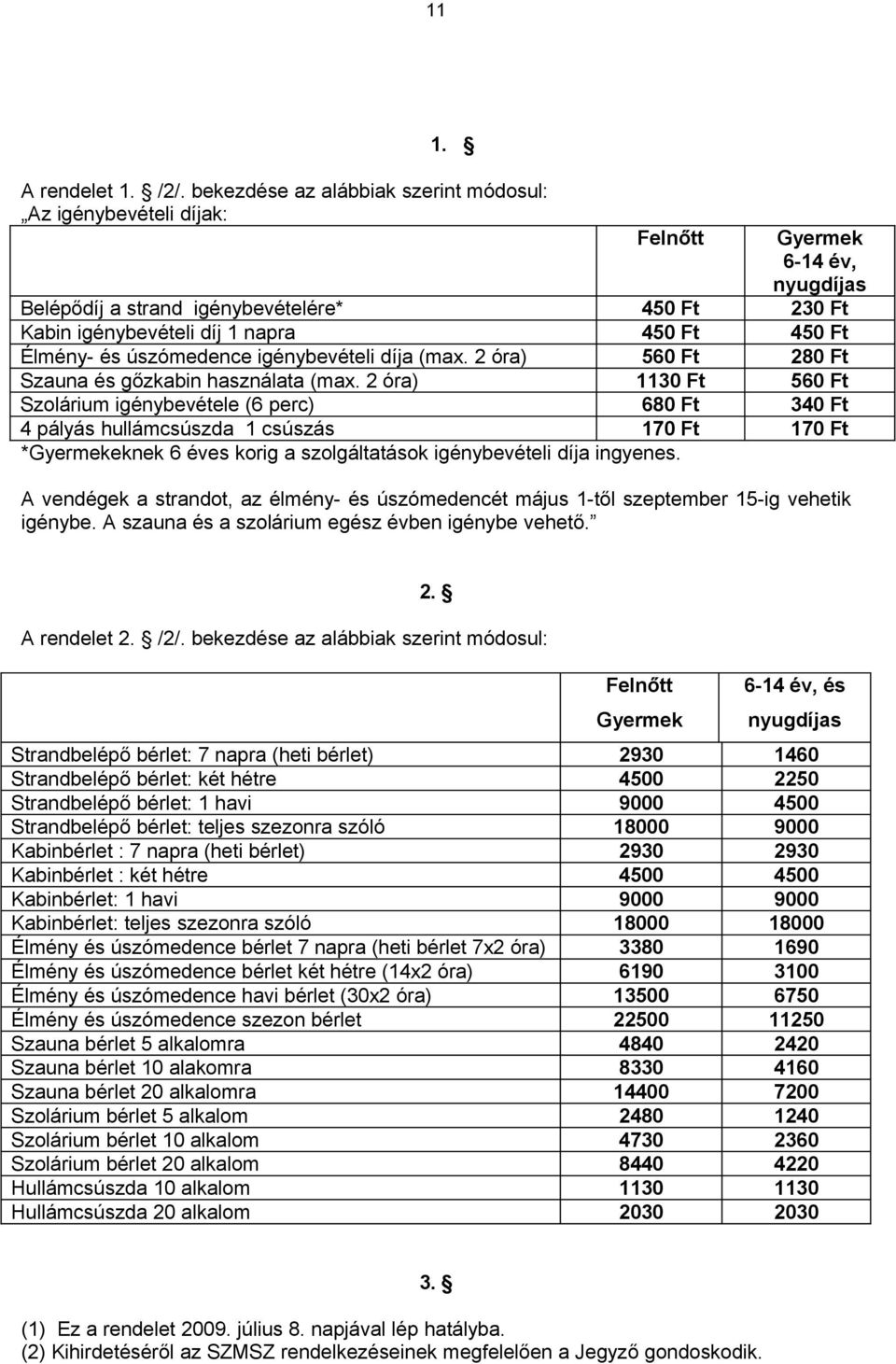 Élmény- és úszómedence igénybevételi díja (max. 2 óra) 560 Ft 280 Ft Szauna és gőzkabin használata (max.