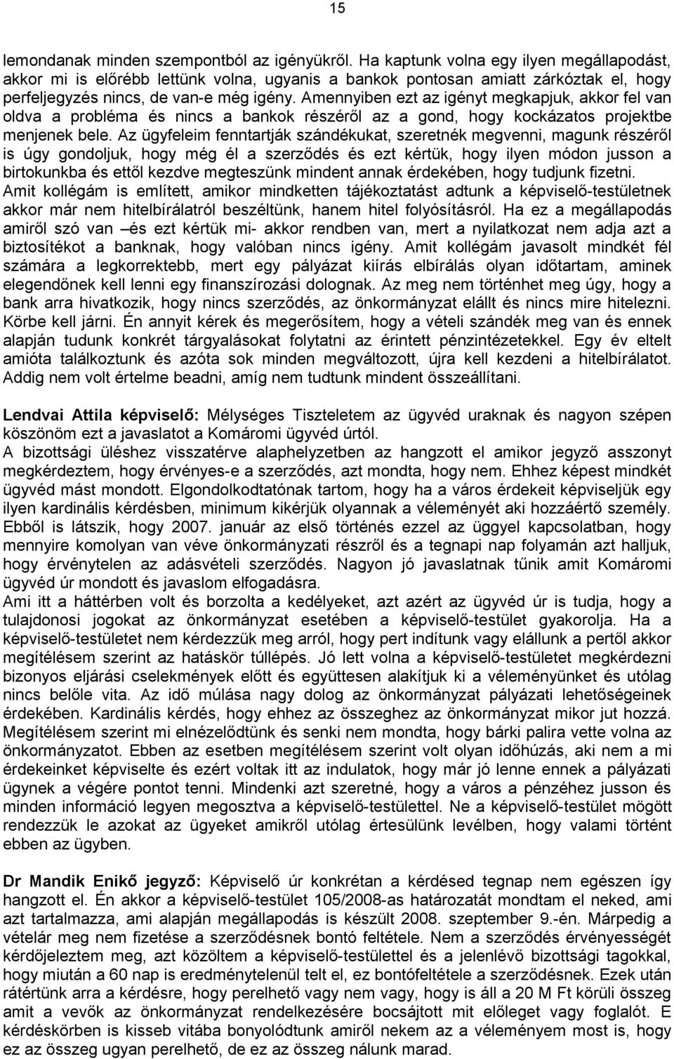 Amennyiben ezt az igényt megkapjuk, akkor fel van oldva a probléma és nincs a bankok részéről az a gond, hogy kockázatos projektbe menjenek bele.