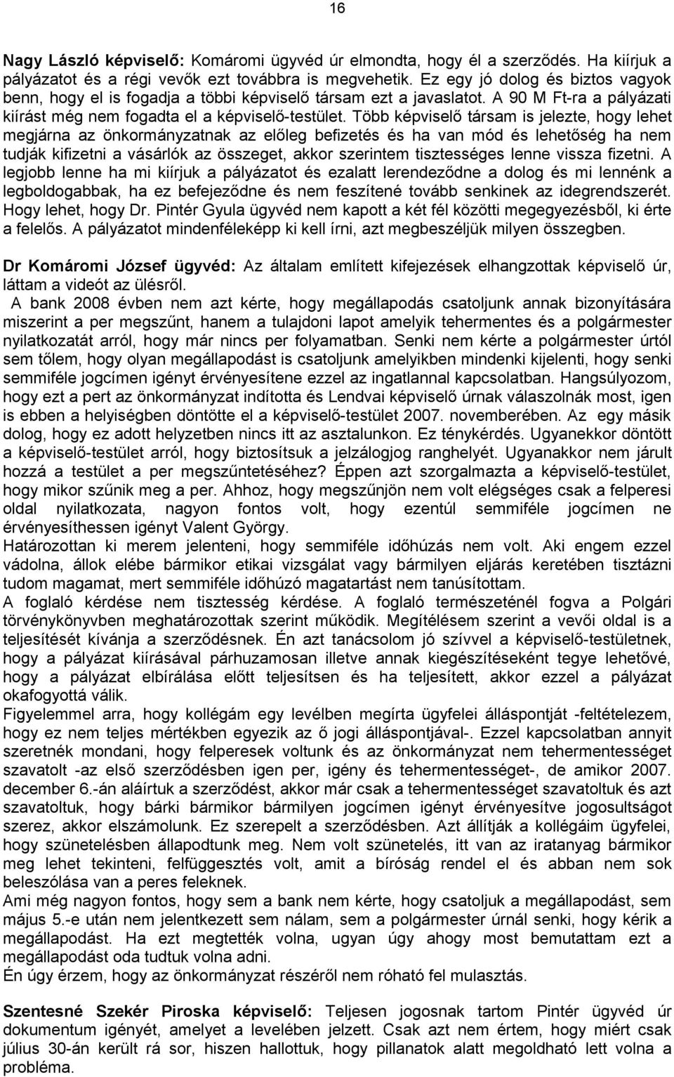 Több képviselő társam is jelezte, hogy lehet megjárna az önkormányzatnak az előleg befizetés és ha van mód és lehetőség ha nem tudják kifizetni a vásárlók az összeget, akkor szerintem tisztességes