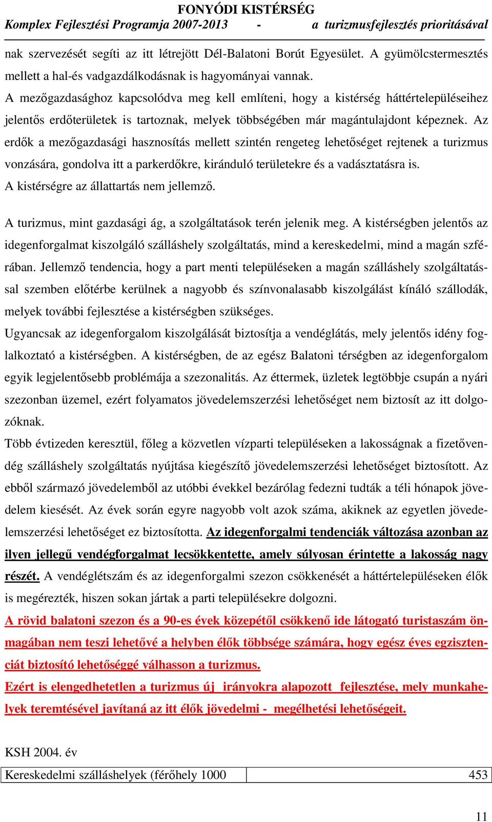 Az erdık a mezıgazdasági hasznosítás mellett szintén rengeteg lehetıséget rejtenek a turizmus vonzására, gondolva itt a parkerdıkre, kiránduló területekre és a vadásztatásra is.