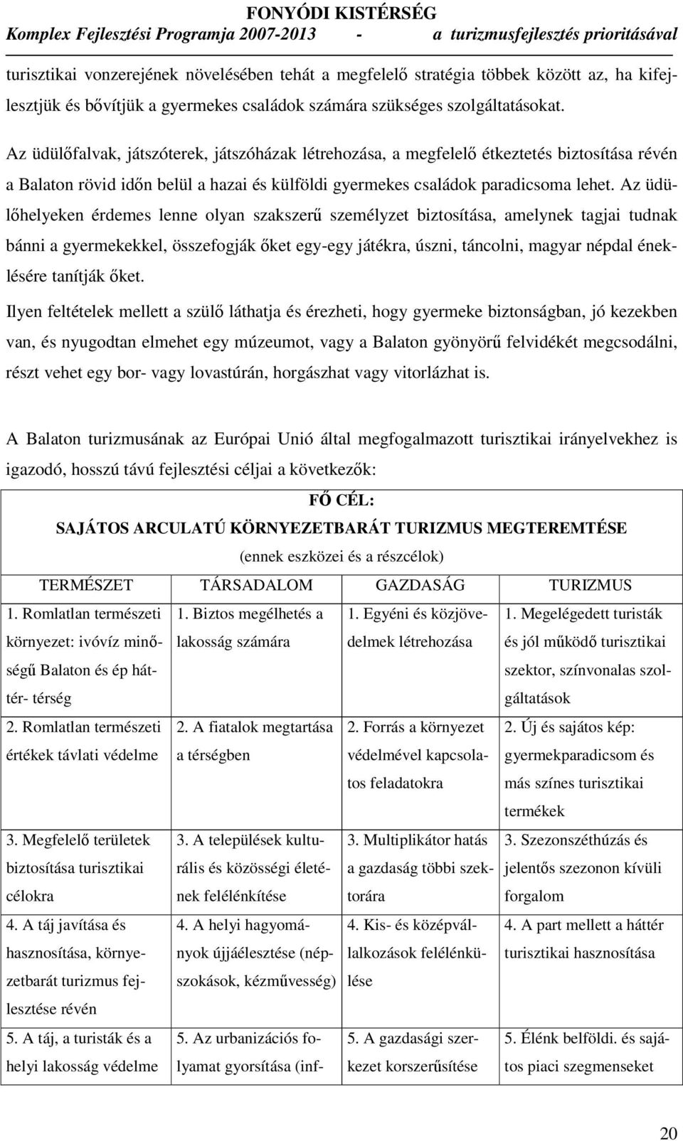 Az üdülıhelyeken érdemes lenne olyan szakszerő személyzet biztosítása, amelynek tagjai tudnak bánni a gyermekekkel, összefogják ıket egy-egy játékra, úszni, táncolni, magyar népdal éneklésére