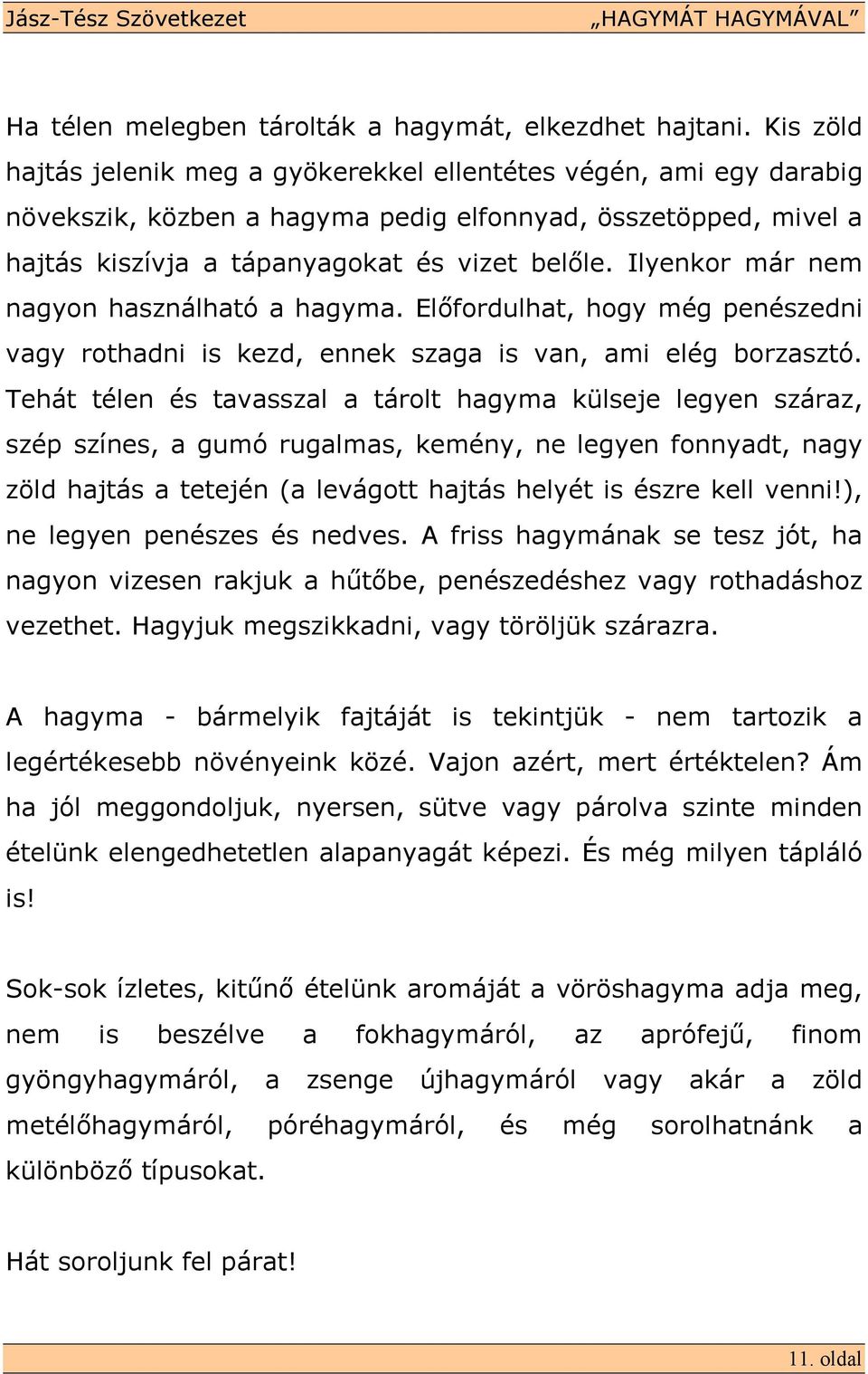 Ilyenkor már nem nagyon használható a hagyma. Elıfordulhat, hogy még penészedni vagy rothadni is kezd, ennek szaga is van, ami elég borzasztó.