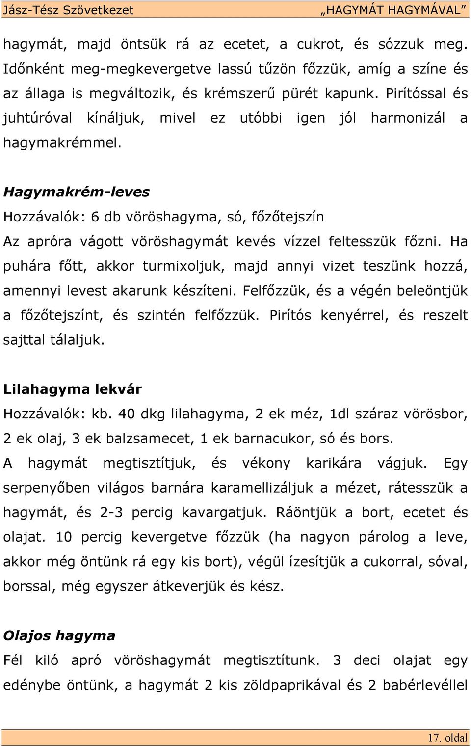 Hagymakrém-leves Hozzávalók: 6 db vöröshagyma, só, fızıtejszín Az apróra vágott vöröshagymát kevés vízzel feltesszük fızni.