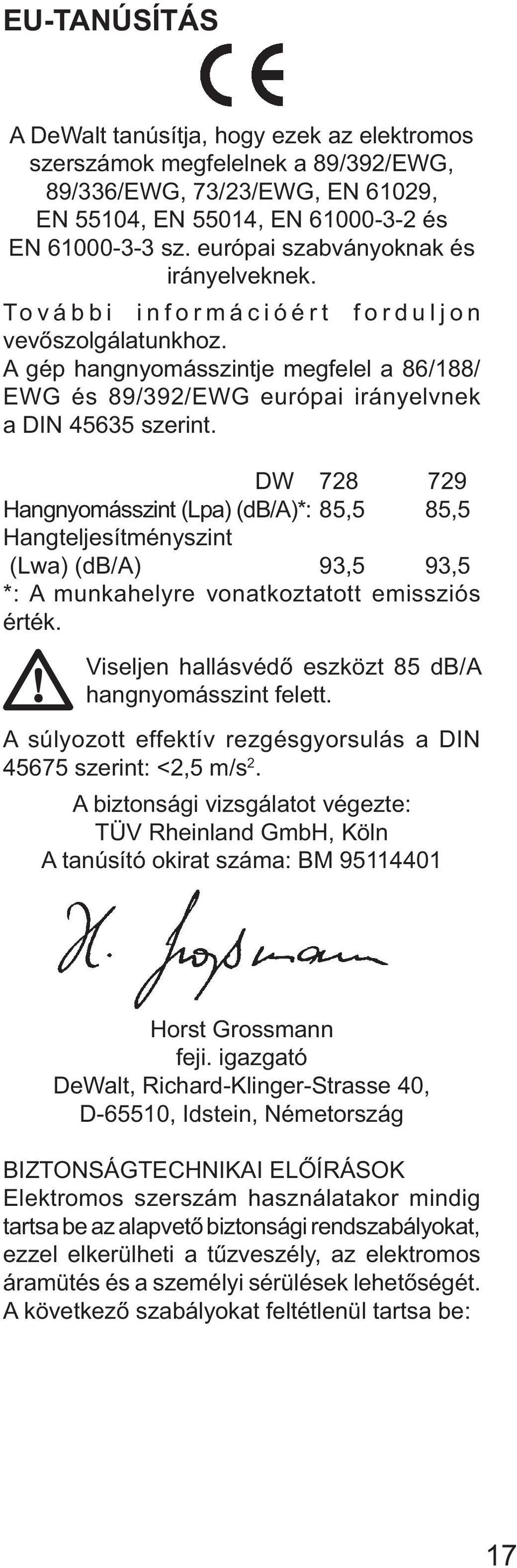 DW 728 729 Hangnyomásszint (Lpa) (db/a)*: 85,5 85,5 Hangteljesítményszint (Lwa) (db/a) 93,5 93,5 *: A munkahelyre vonatkoztatott emissziós érték.