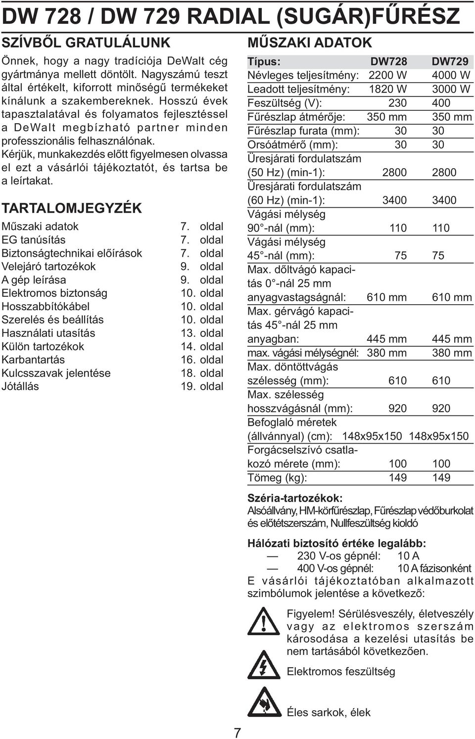 Hosszú évek tapasztalatával és folyamatos fejlesztéssel a DeWalt megbízható partner minden professzionális felhasználónak.