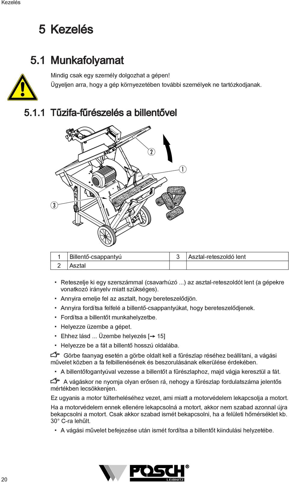 Annyira fordítsa felfelé a billentő-csappantyúkat, hogy bereteszelődjenek. Fordítsa a billentőt munkahelyzetbe. Helyezze üzembe a gépet. Ehhez lásd.