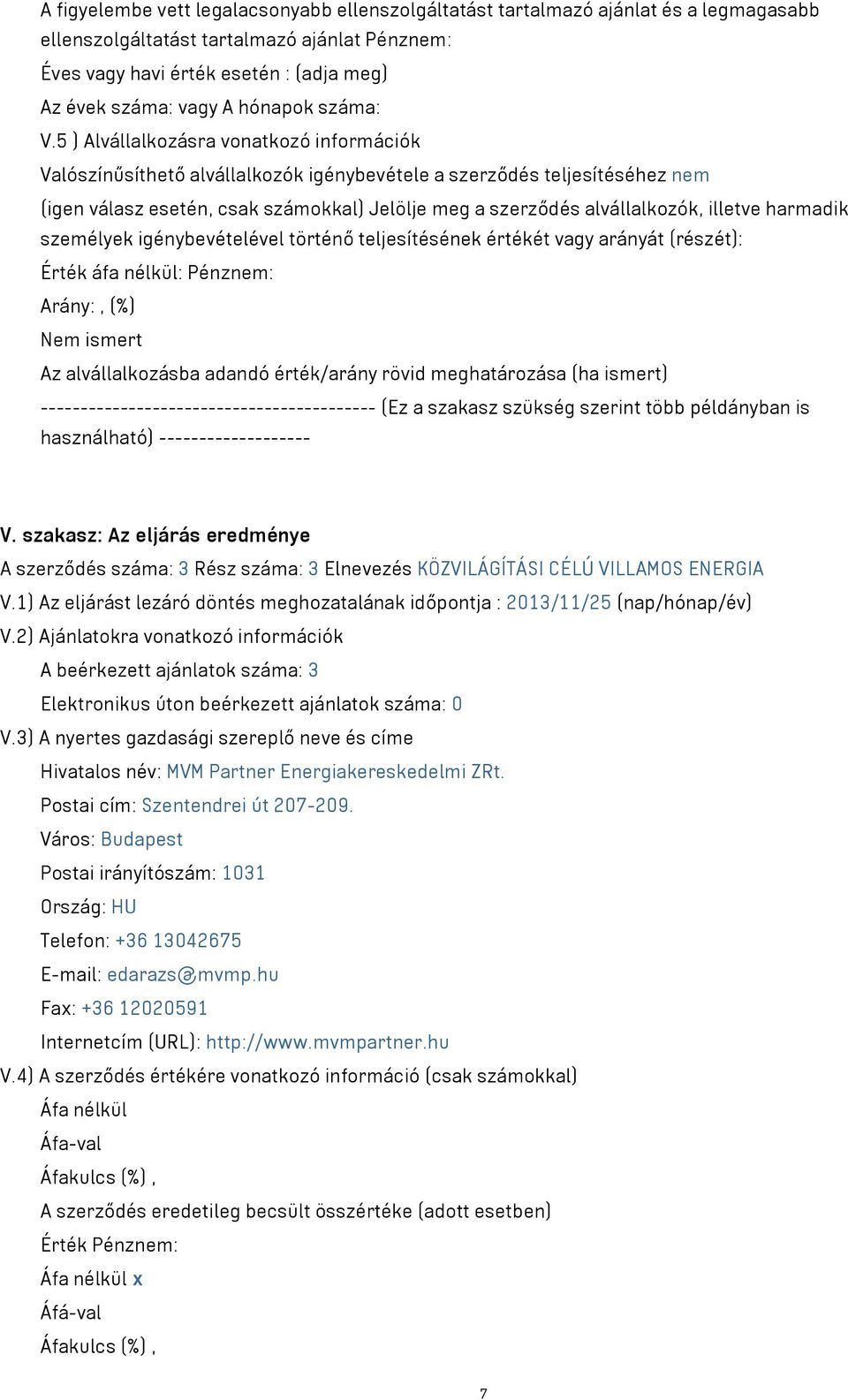 5 ) Alvállalkozásra vonatkozó információk Valószínűsíthető alvállalkozók igénybevétele a szerződés teljesítéséhez nem (igen válasz esetén, csak számokkal) Jelölje meg a szerződés alvállalkozók,