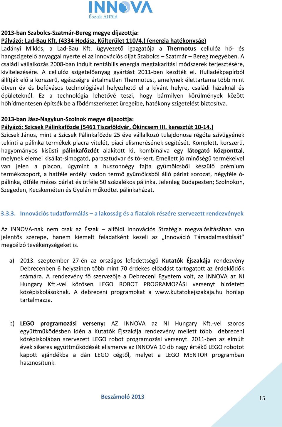 A családi vállalkozás 2008-ban indult rentábilis energia megtakarítási módszerek terjesztésére, kivitelezésére. A cellulóz szigetelőanyag gyártást 2011-ben kezdték el.