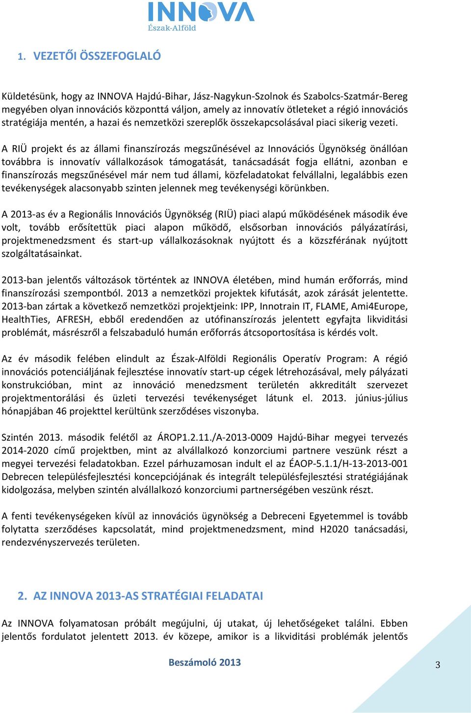 A RIÜ projekt és az állami finanszírozás megszűnésével az Innovációs Ügynökség önállóan továbbra is innovatív vállalkozások támogatását, tanácsadását fogja ellátni, azonban e finanszírozás