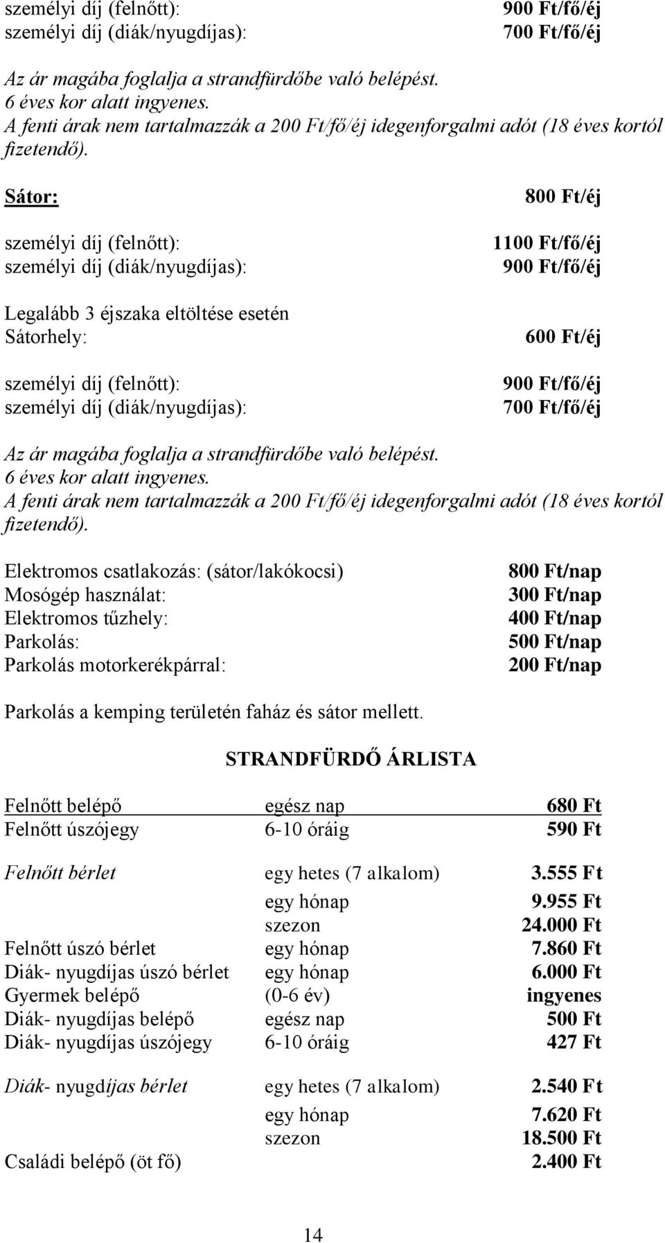 Sátor: személyi díj (felnőtt): személyi díj (diák/nyugdíjas): Legalább 3 éjszaka eltöltése esetén Sátorhely: személyi díj (felnőtt): személyi díj (diák/nyugdíjas): 800 Ft/éj 1100 Ft/fő/éj 900