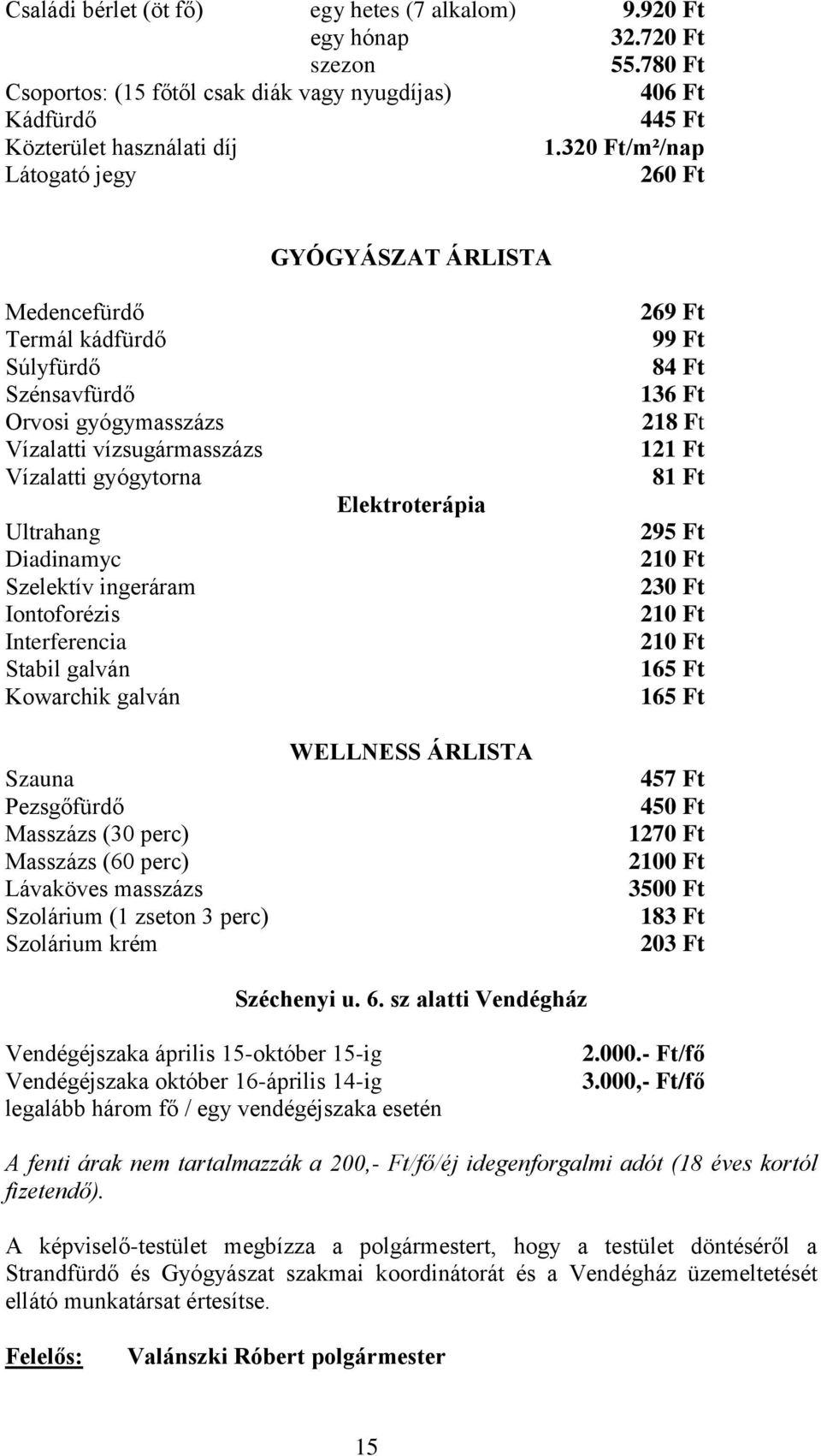 Szelektív ingeráram Iontoforézis Interferencia Stabil galván Kowarchik galván Szauna Pezsgőfürdő Masszázs (30 perc) Masszázs (60 perc) Lávaköves masszázs Szolárium (1 zseton 3 perc) Szolárium krém