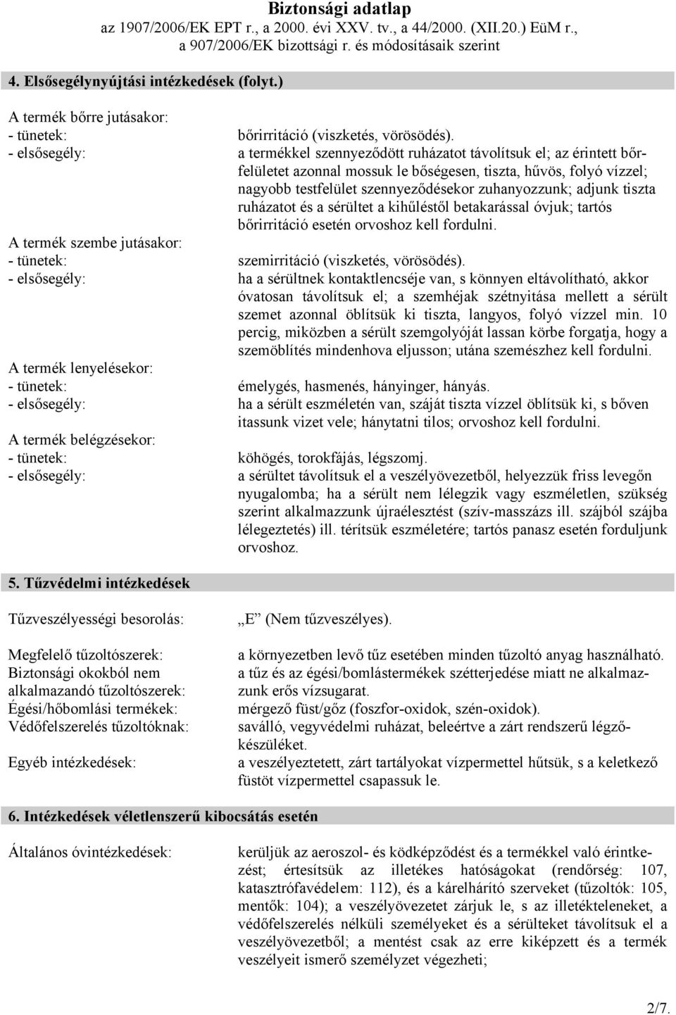 adjunk tiszta ruházatot és a sérültet a kihűléstől betakarással óvjuk; tartós bőrirritáció esetén orvoshoz kell fordulni. A termék szembe jutásakor: - tünetek: szemirritáció (viszketés, vörösödés).