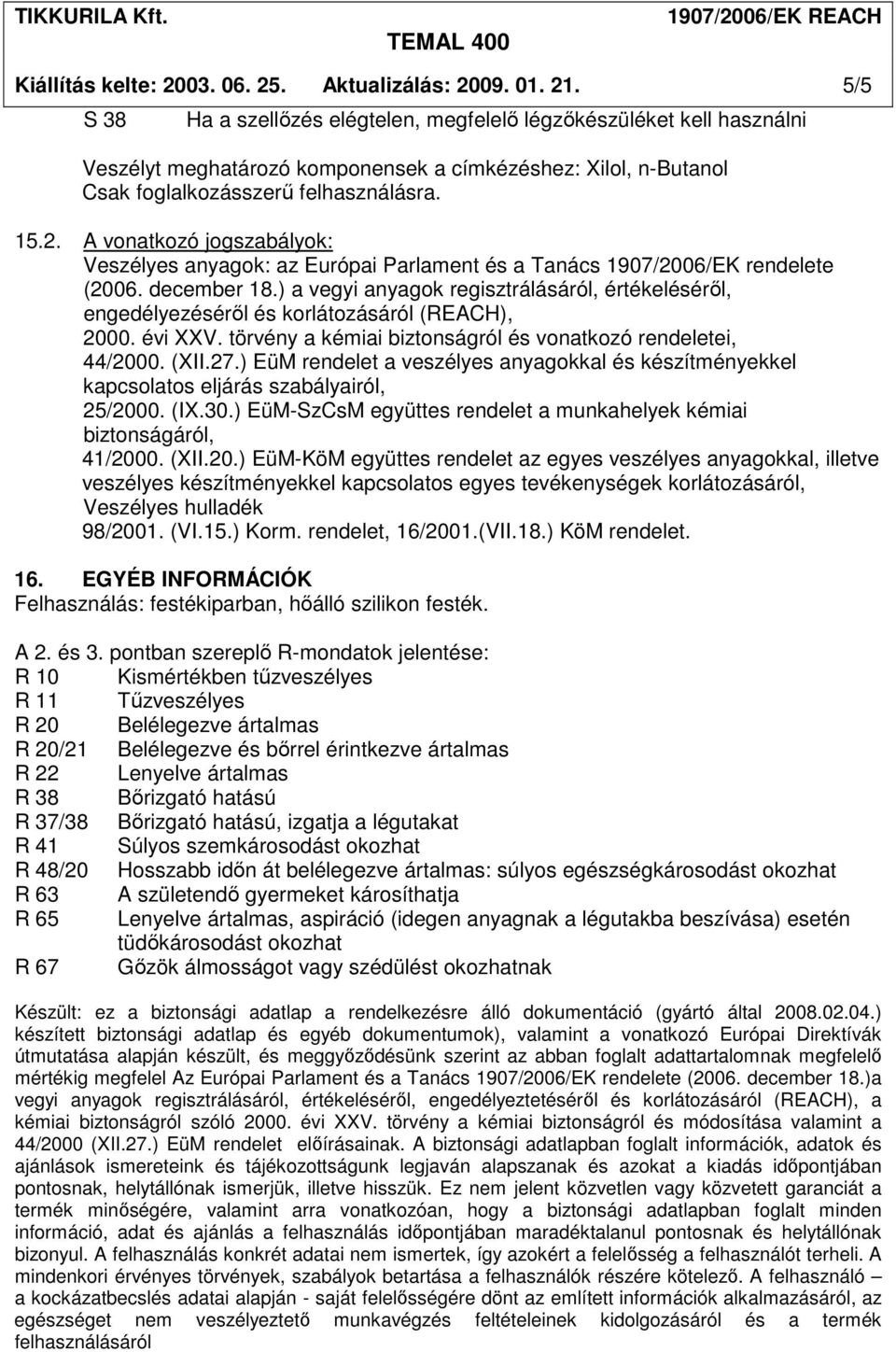 A vonatkozó jogszabályok: Veszélyes anyagok: az Európai Parlament és a Tanács 1907/2006/EK rendelete (2006. december 18.