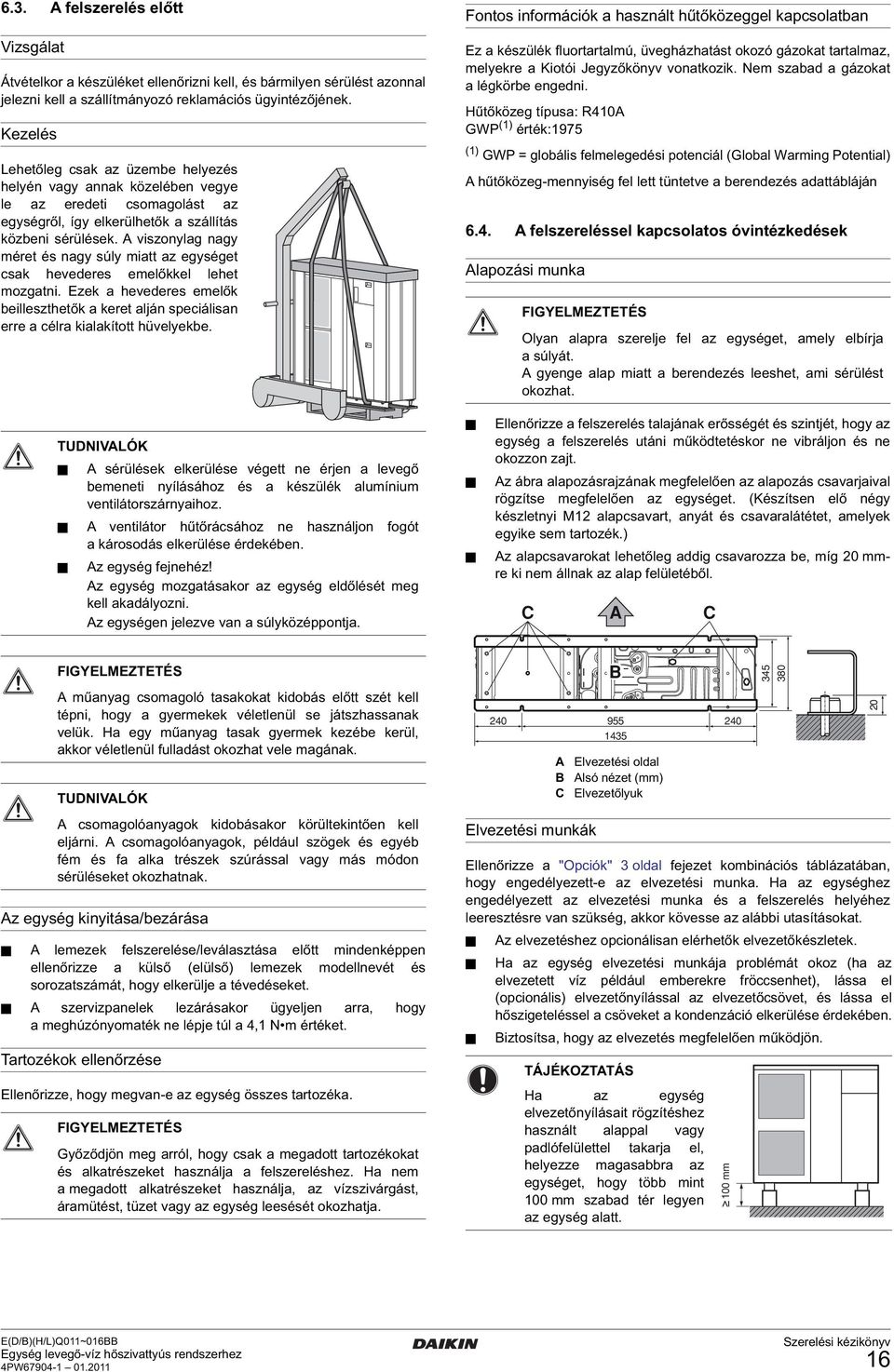 A viszonylag nagy méret és nagy súly miatt az egységet csak hevederes emelőkkel lehet mozgatni. Ezek a hevederes emelők beilleszthetők a keret alján speciálisan erre a célra kialakított hüvelyekbe.