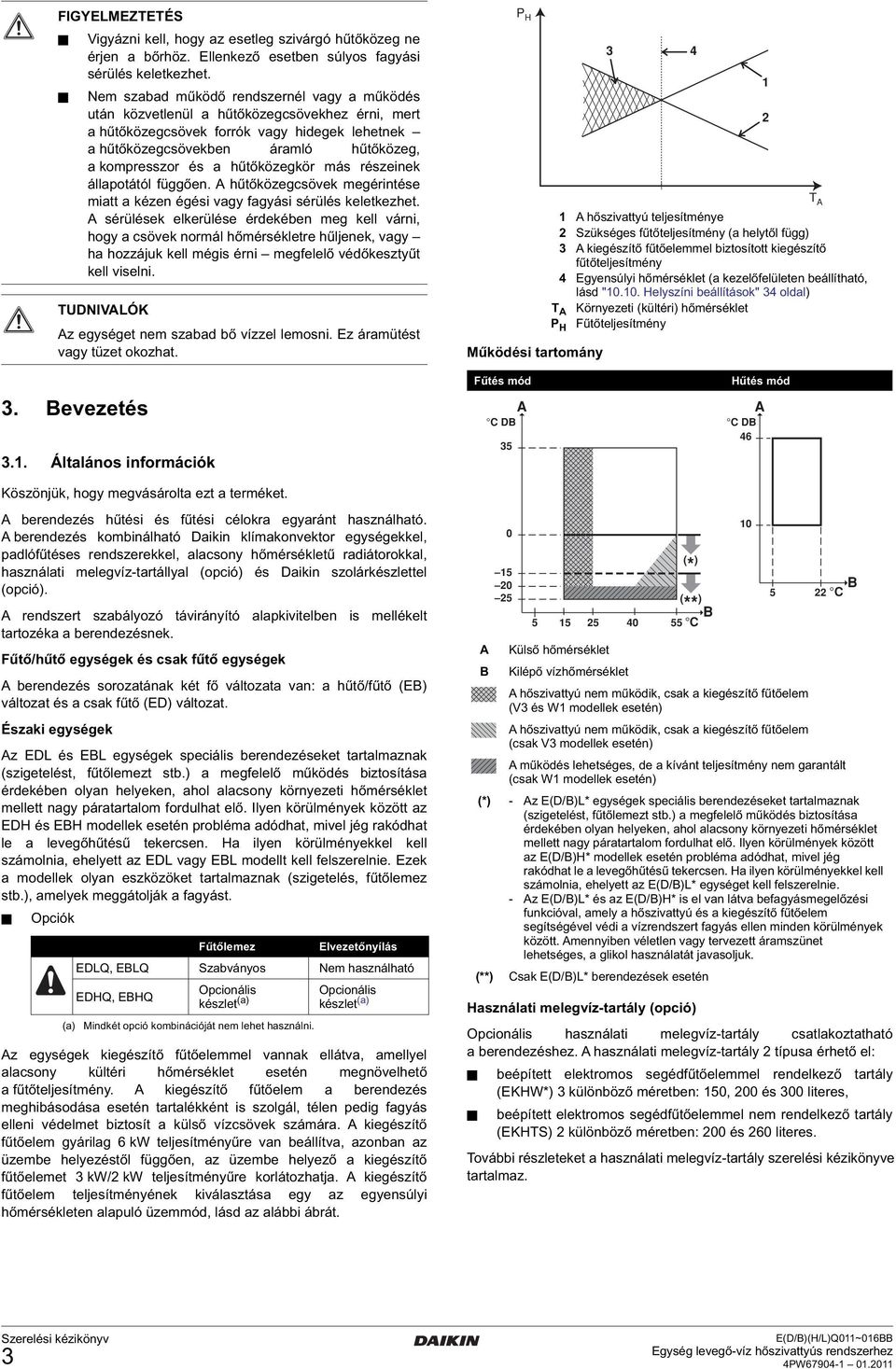hűtőközegkör más részeinek állapotától függően. A hűtőközegcsövek megérintése miatt a kézen égési vagy fagyási sérülés keletkezhet.
