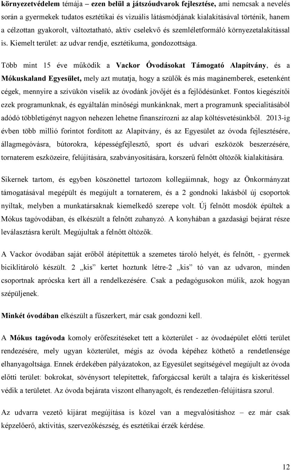 Több mint 15 éve működik a Vackor Óvodásokat Támogató Alapítvány, és a Mókuskaland Egyesület, mely azt mutatja, hogy a szülők és más magánemberek, esetenként cégek, mennyire a szívükön viselik az