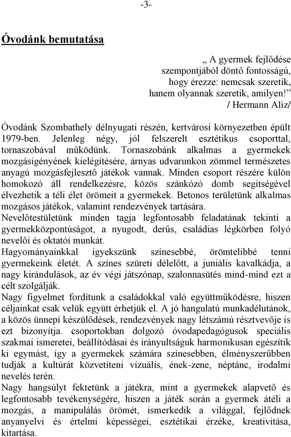 Tornaszobánk alkalmas a gyermekek mozgásigényének kielégítésére, árnyas udvarunkon zömmel természetes anyagú mozgásfejlesztő játékok vannak.