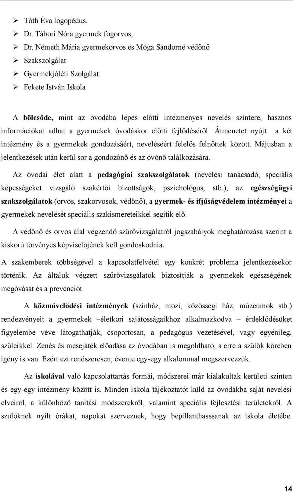 Átmenetet nyújt a két intézmény és a gyermekek gondozásáért, neveléséért felelős felnőttek között. Májusban a jelentkezések után kerül sor a gondozónő és az óvónő találkozására.