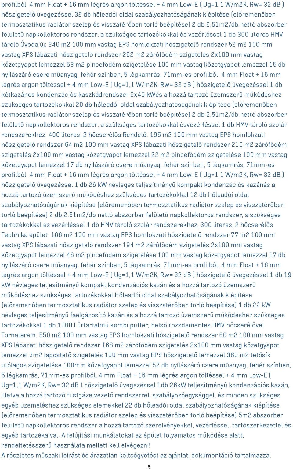 m2 100 mm vastag EPS homlokzati hőszigetelő rendszer 52 m2 100 mm vastag XPS lábazati hőszigetelő rendszer 262 m2 zárófödém szigetelés 2x100 mm vastag kőzetgyapot lemezzel 53 m2 pincefödém