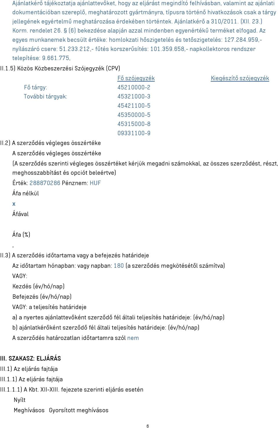 Az egyes munkanemek becsült értéke: homlokzati hőszigetelés és tetőszigetelés: 127.284.959,- nyílászáró csere: 51.233.212,- fűtés korszerűsítés: 101.359.658,- napkollektoros rendszer telepítése: 9.