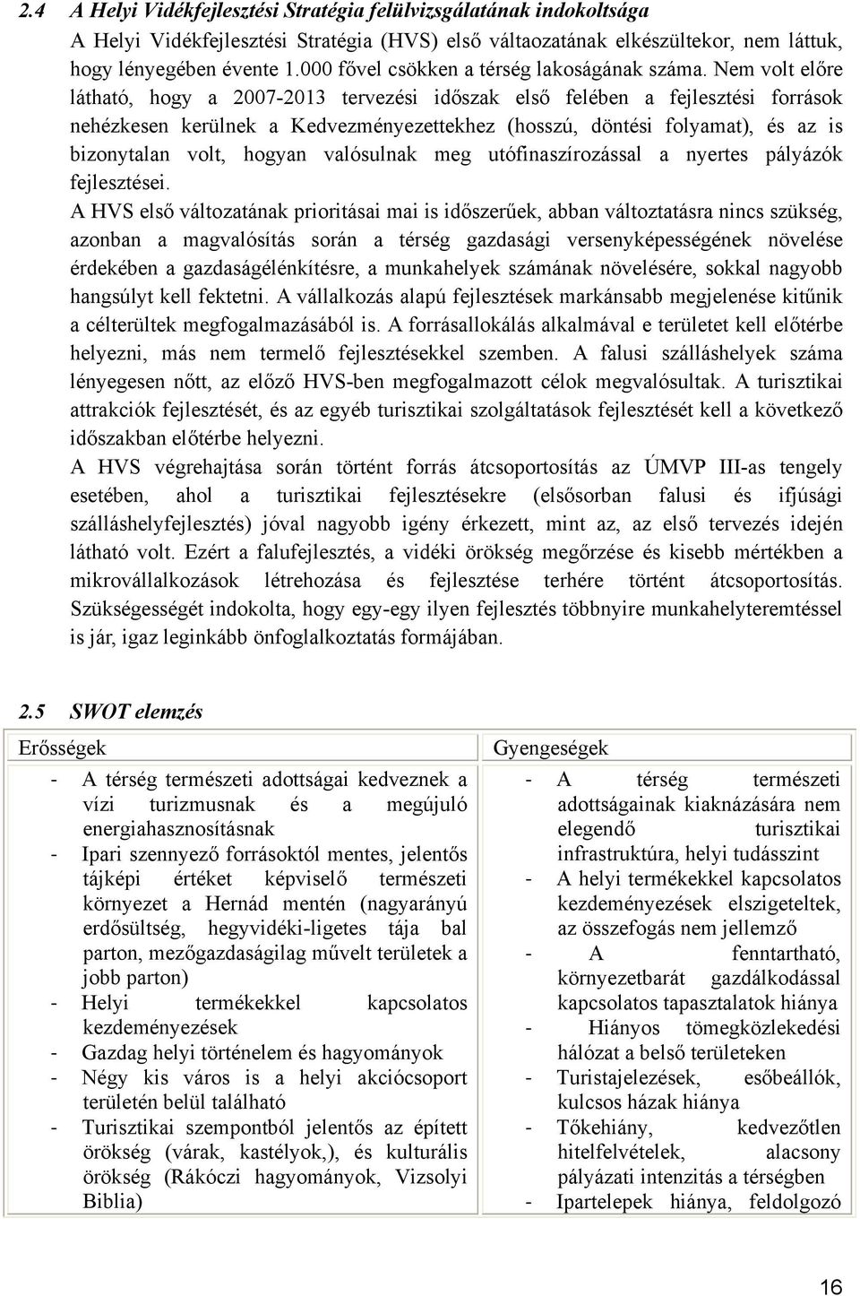 Nem volt előre látható, hogy a 2007-2013 tervezési időszak első felében a fejlesztési források nehézkesen kerülnek a Kedvezményezettekhez (hosszú, döntési folyamat), és az is bizonytalan volt, hogyan