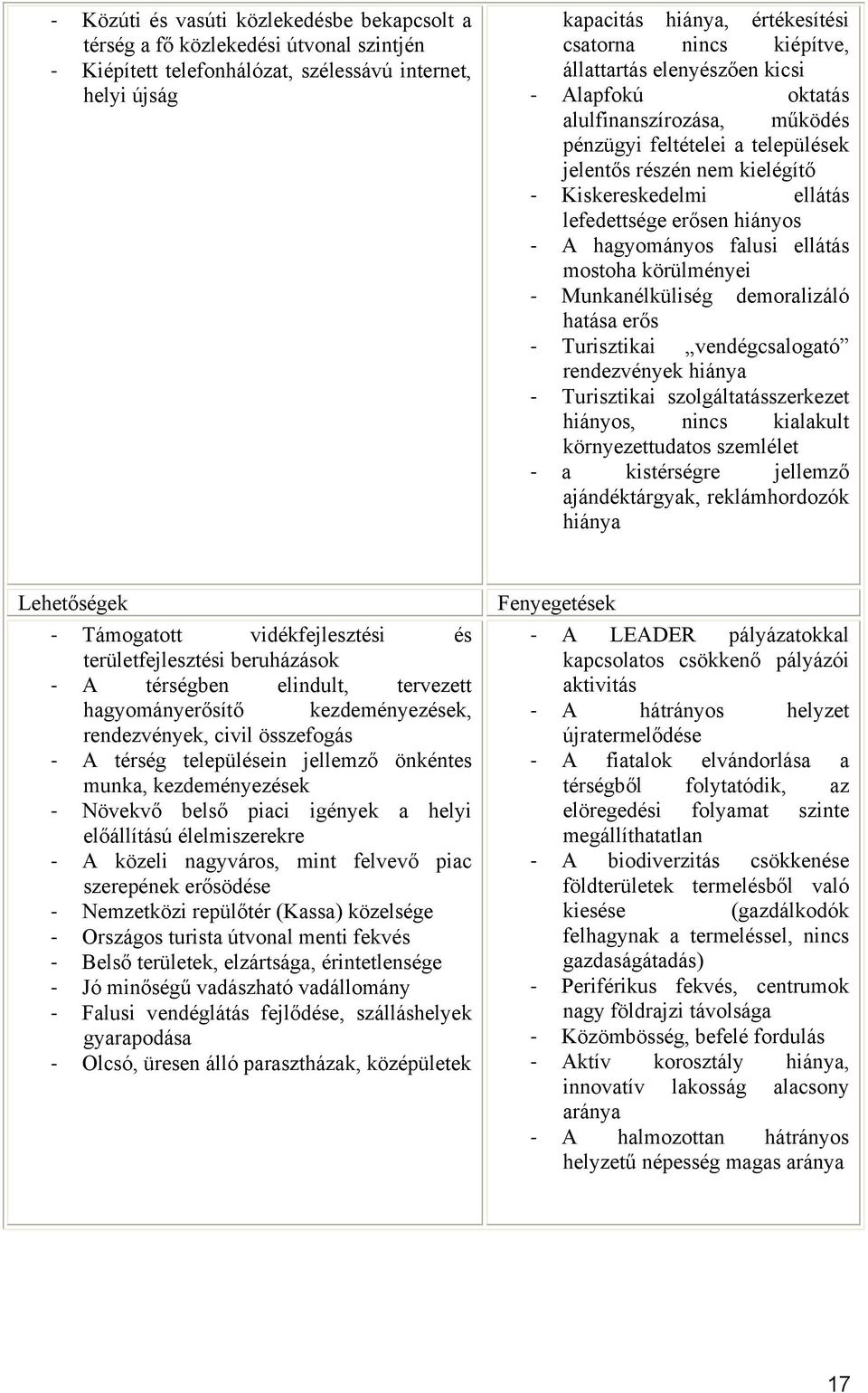 hagyományos falusi ellátás mostoha körülményei Munkanélküliség demoralizáló hatása erős Turisztikai vendégcsalogató rendezvények hiánya Turisztikai szolgáltatásszerkezet hiányos, nincs kialakult