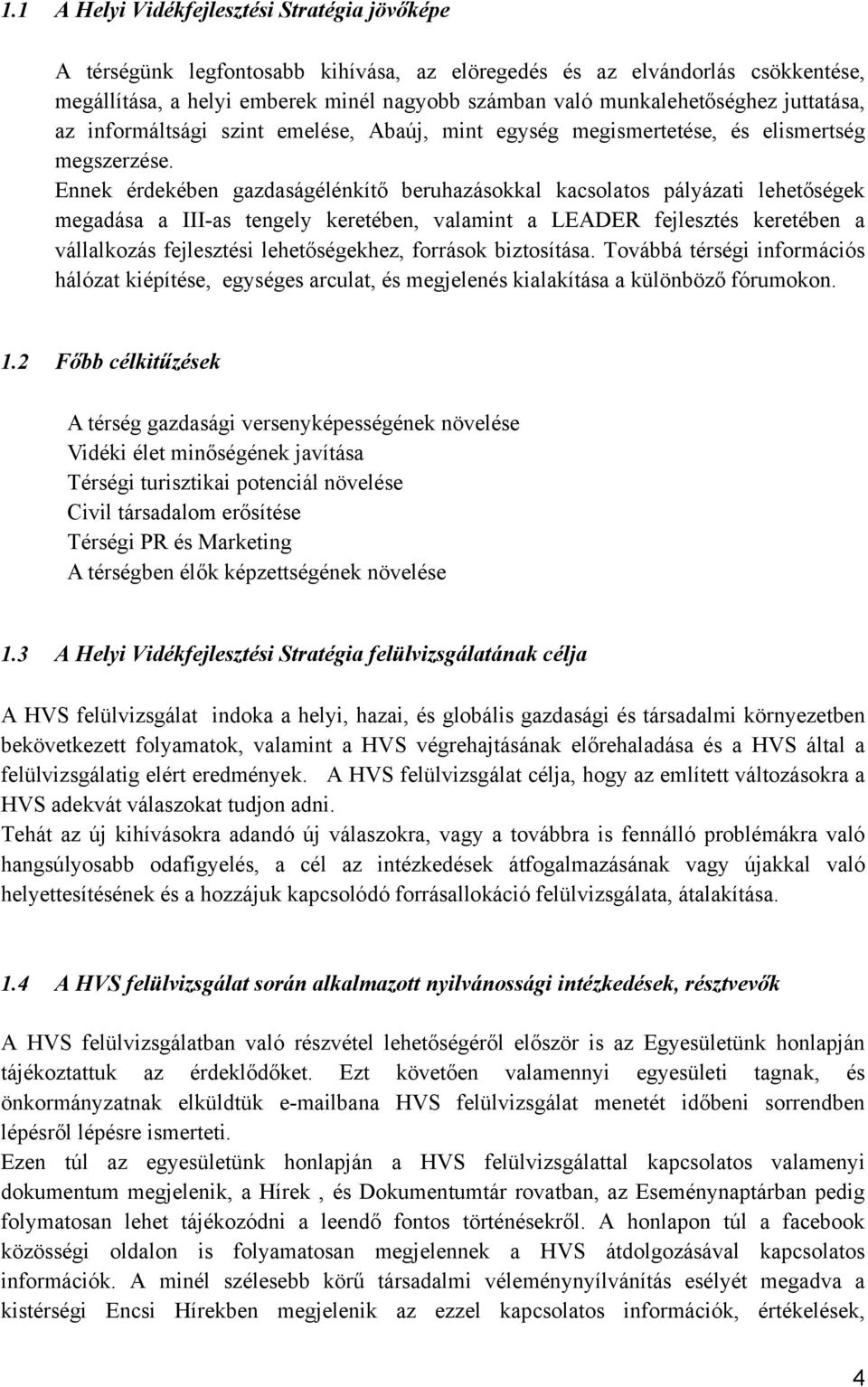 Ennek érdekében gazdaságélénkítő beruhazásokkal kacsolatos pályázati lehetőségek megadása a III-as tengely keretében, valamint a LEADER fejlesztés keretében a vállalkozás fejlesztési lehetőségekhez,