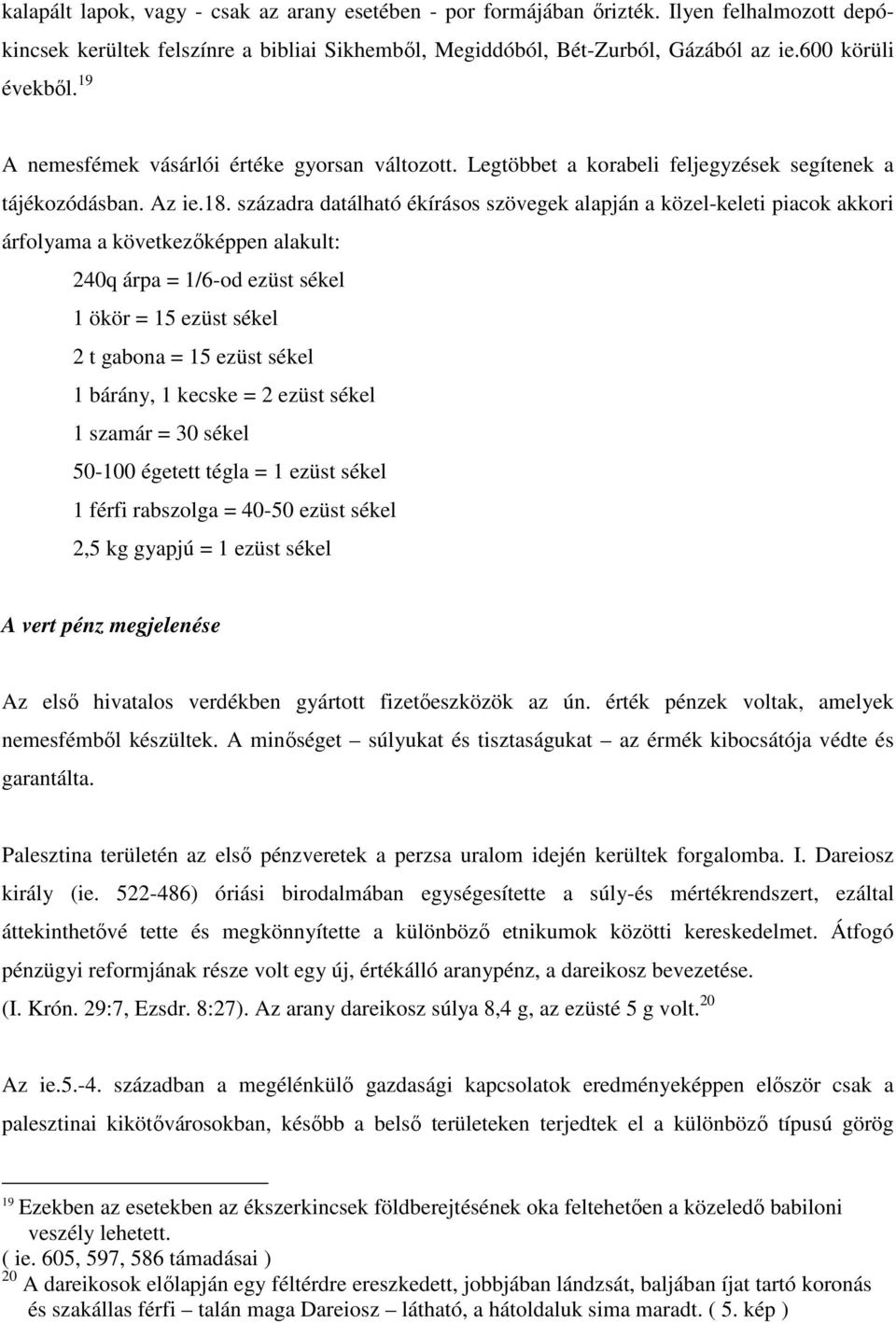 századra datálható ékírásos szövegek alapján a közel-keleti piacok akkori árfolyama a következőképpen alakult: 240q árpa = 1/6-od ezüst sékel 1 ökör = 15 ezüst sékel 2 t gabona = 15 ezüst sékel 1