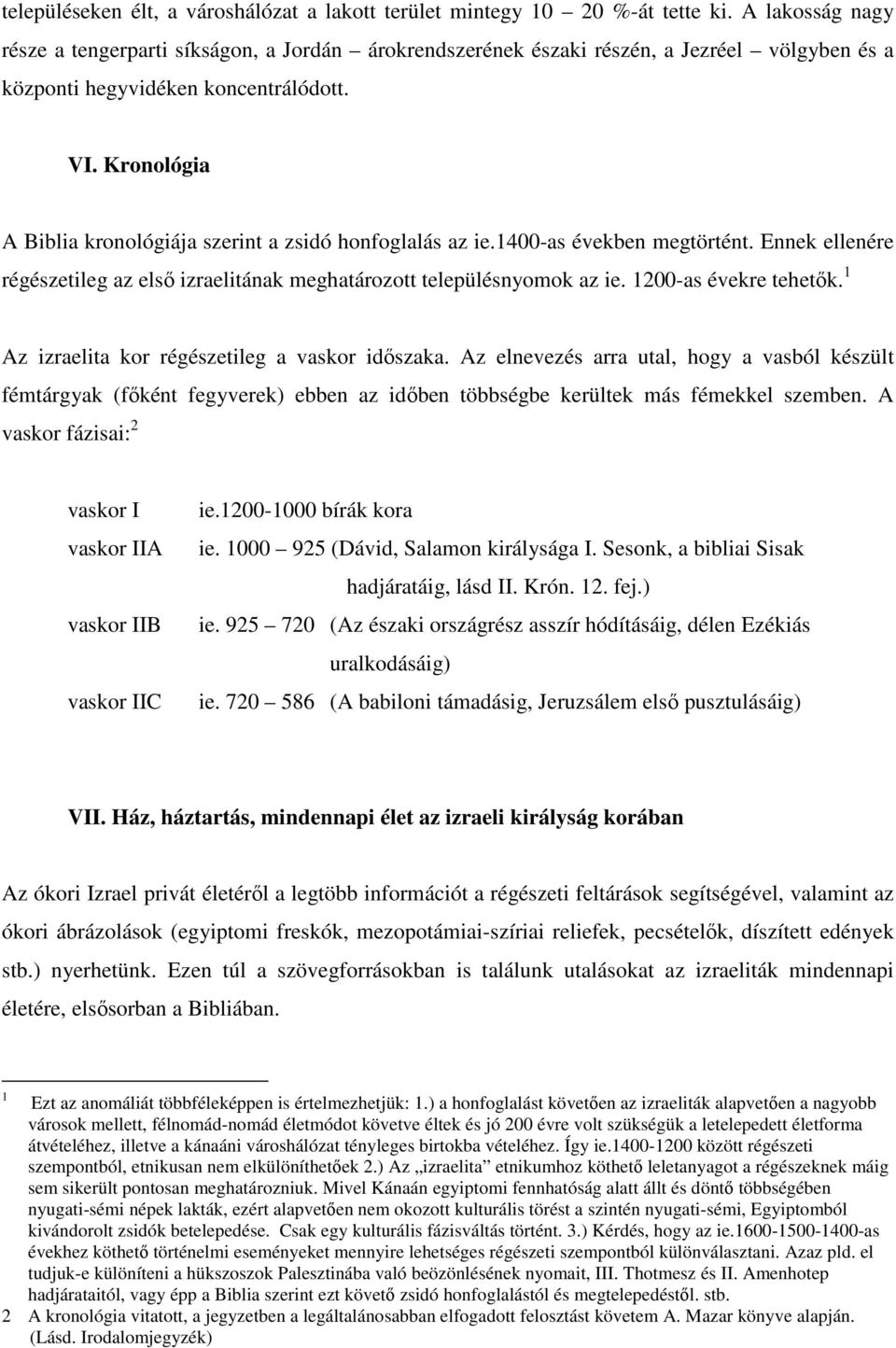 Kronológia A Biblia kronológiája szerint a zsidó honfoglalás az ie.1400-as években megtörtént. Ennek ellenére régészetileg az első izraelitának meghatározott településnyomok az ie.