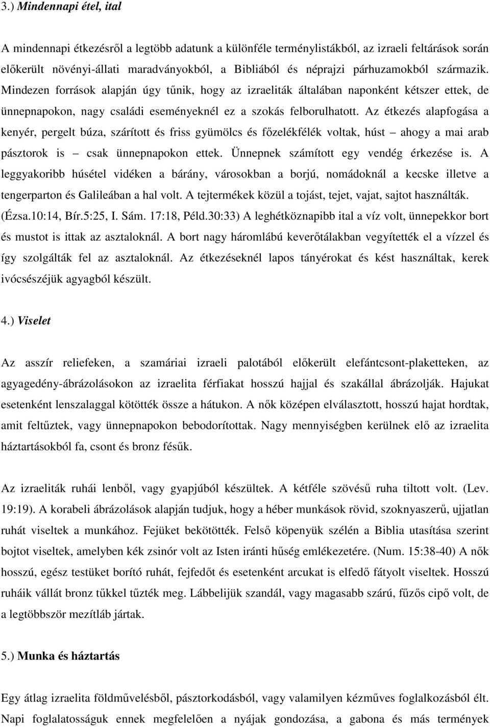 Az étkezés alapfogása a kenyér, pergelt búza, szárított és friss gyümölcs és főzelékfélék voltak, húst ahogy a mai arab pásztorok is csak ünnepnapokon ettek. Ünnepnek számított egy vendég érkezése is.