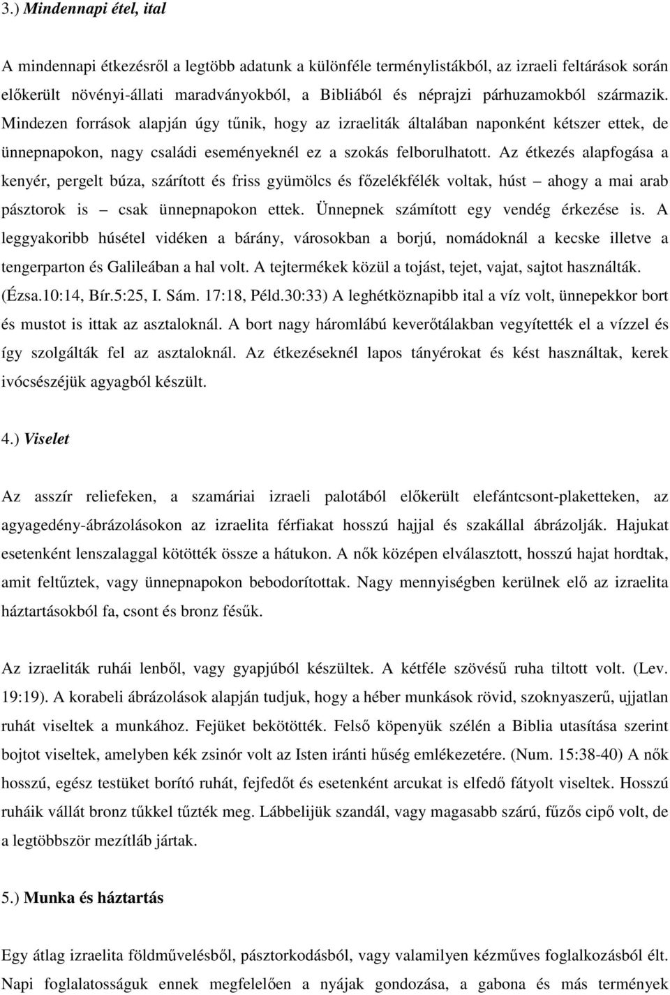 Az étkezés alapfogása a kenyér, pergelt búza, szárított és friss gyümölcs és főzelékfélék voltak, húst ahogy a mai arab pásztorok is csak ünnepnapokon ettek. Ünnepnek számított egy vendég érkezése is.