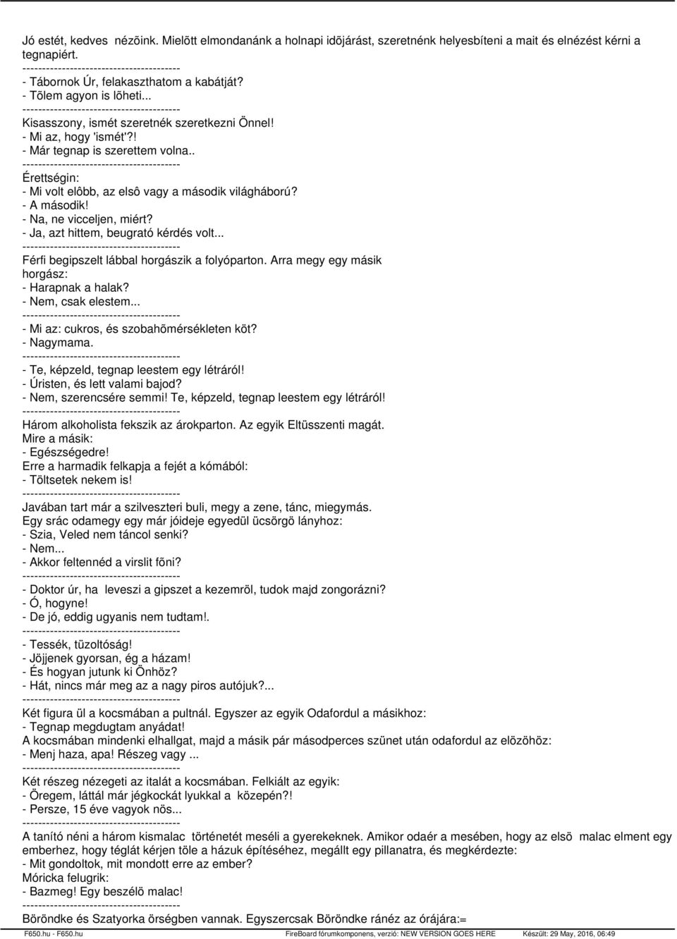 - Mi az, hogy 'ismét'?! - Már tegnap is szerettem volna.. ---------------------------------------- Érettségin: - Mi volt elôbb, az elsô vagy a második világháború? - A második!