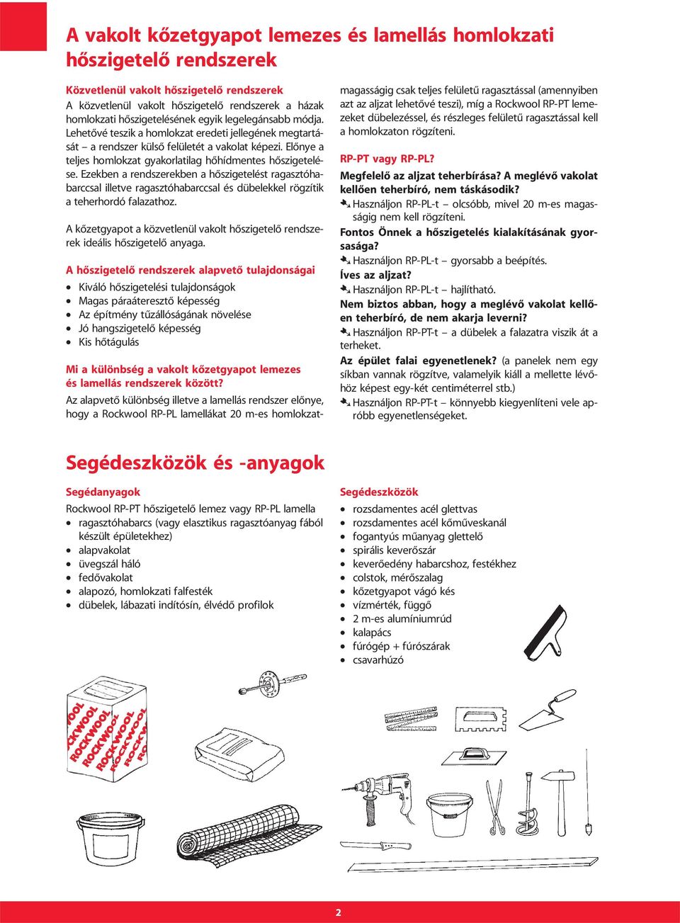 Ezekben a rendszerekben a hôszigetelést ragasztóhabarccsal illetve ragasztóhabarccsal és dübelekkel rögzítik a teherhordó falazathoz.