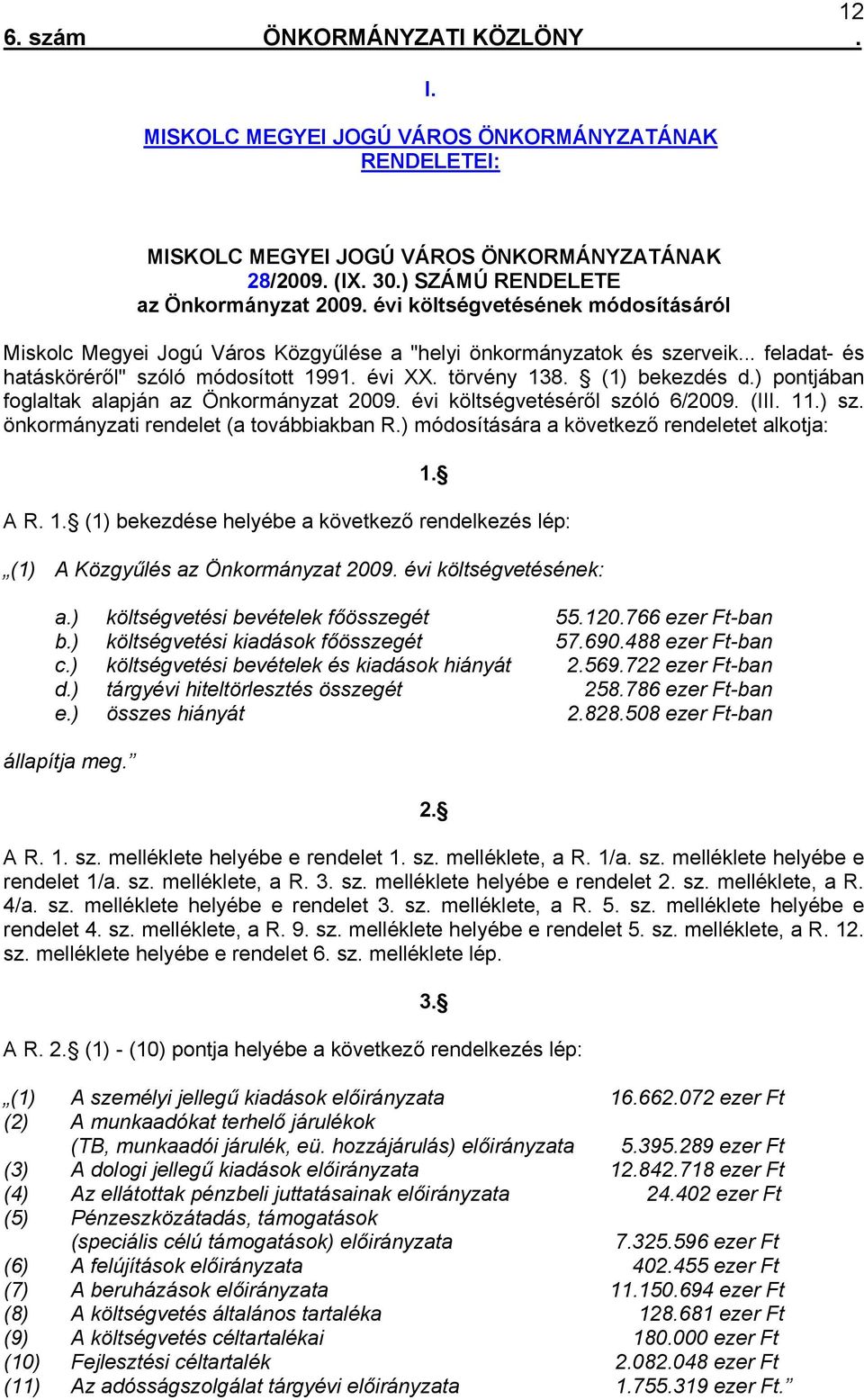 ) pontjában foglaltak alapján az Önkormányzat 2009. évi költségvetéséről szóló 6/2009. (III. 11.) sz. önkormányzati rendelet (a továbbiakban R.) módosítására a következő rendeletet alkotja: 1. A R. 1. (1) bekezdése helyébe a következő rendelkezés lép: (1) A Közgyűlés az Önkormányzat 2009.