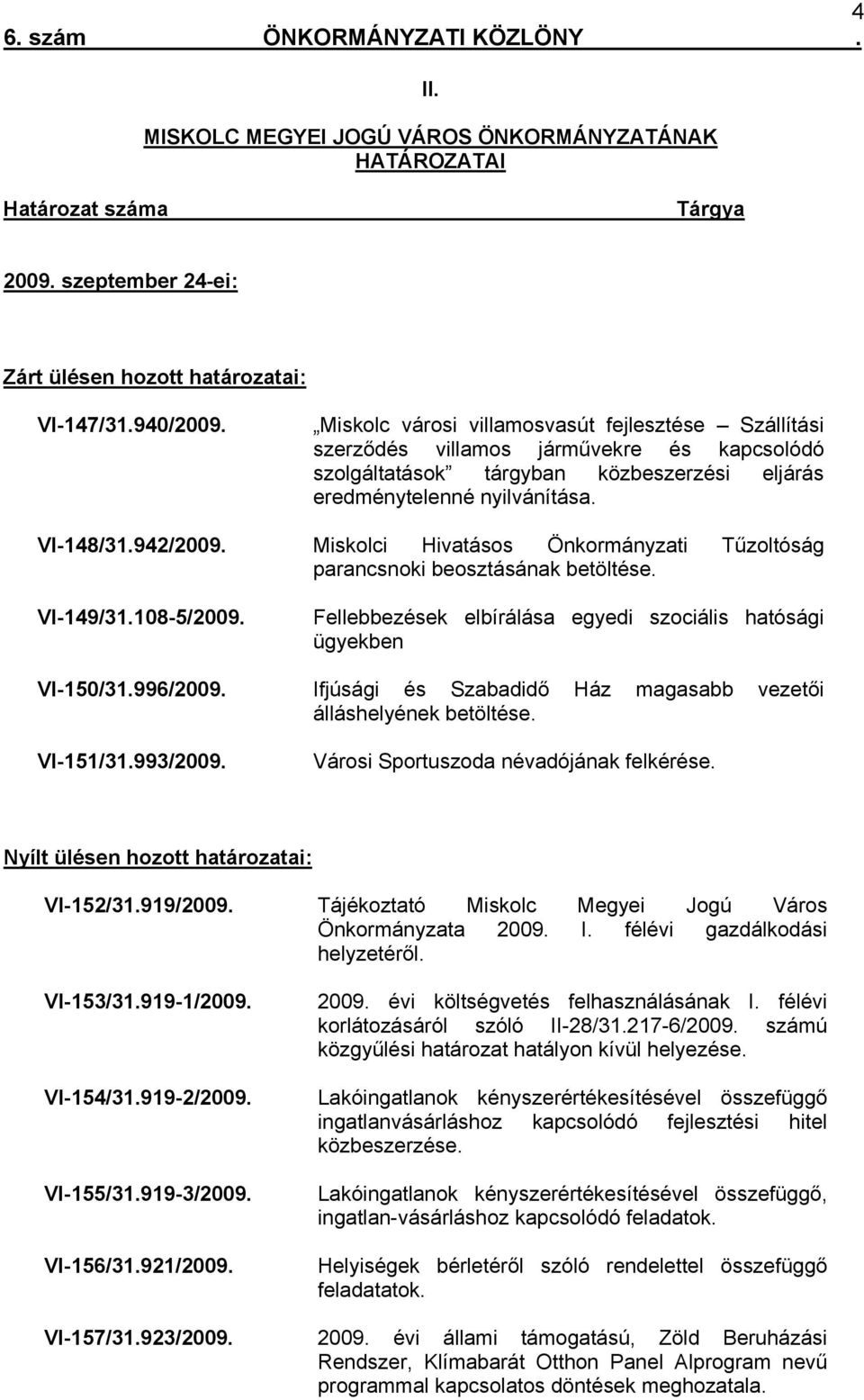 Miskolci Hivatásos Önkormányzati Tűzoltóság parancsnoki beosztásának betöltése. VI-149/31.108-5/2009. Fellebbezések elbírálása egyedi szociális hatósági ügyekben VI-150/31.996/2009.