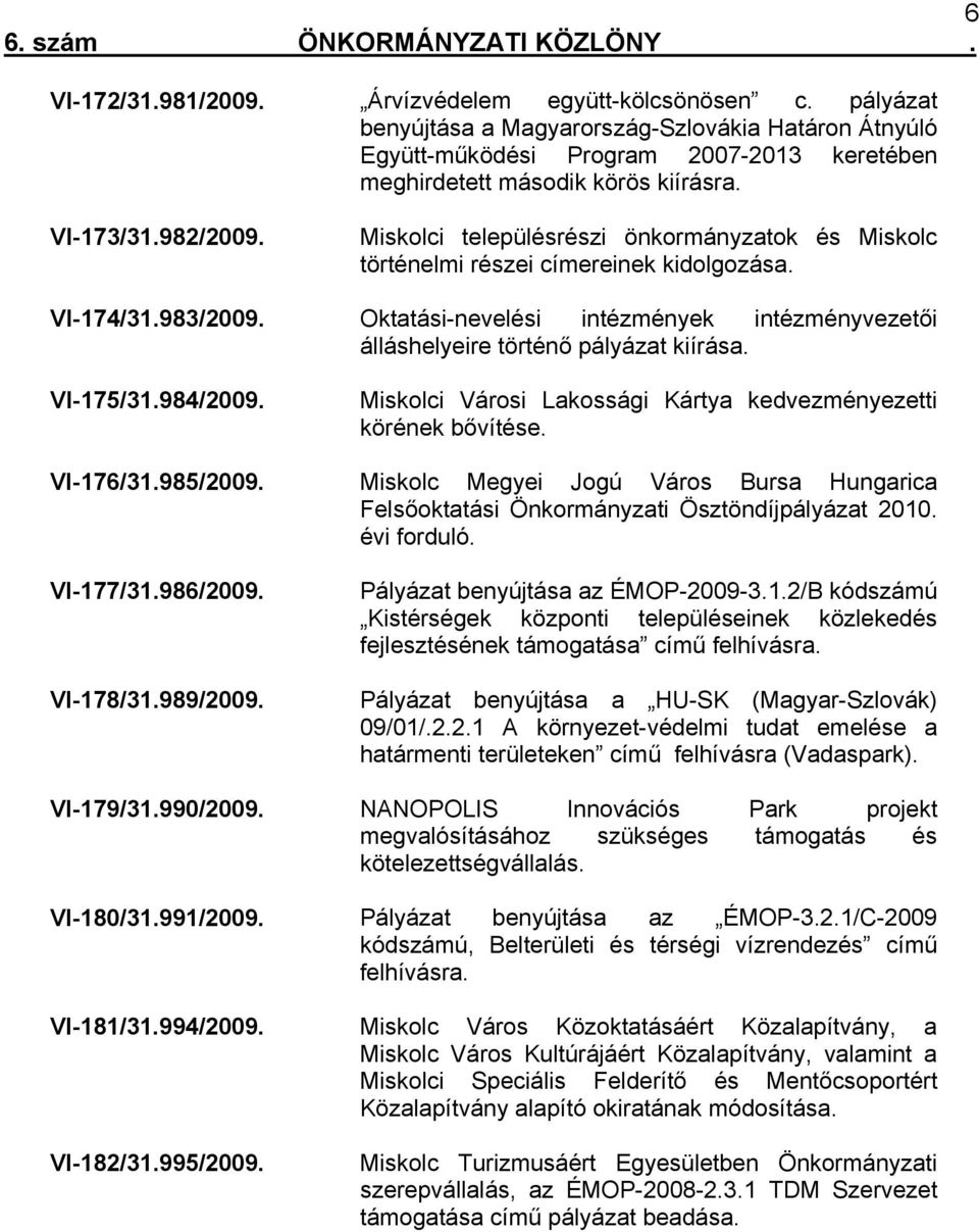 Oktatási-nevelési intézmények intézményvezetői álláshelyeire történő pályázat kiírása. VI-175/31.984/2009. Miskolci Városi Lakossági Kártya kedvezményezetti körének bővítése. VI-176/31.985/2009.