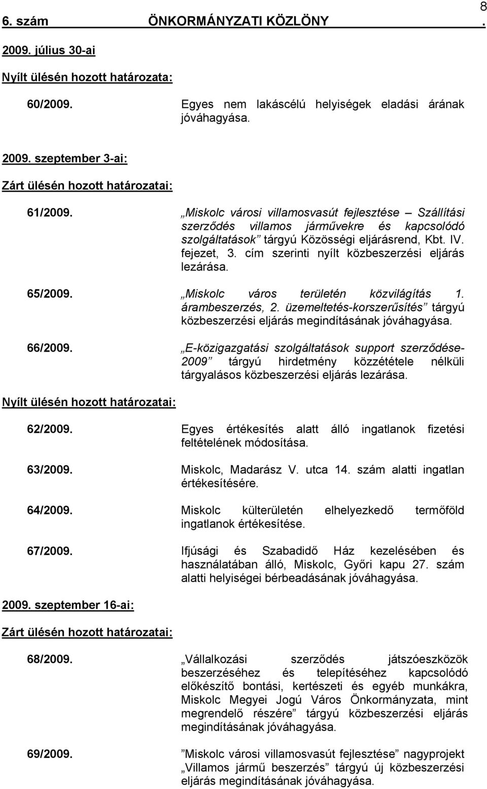 cím szerinti nyílt közbeszerzési eljárás lezárása. 65/2009. Miskolc város területén közvilágítás 1. árambeszerzés, 2. üzemeltetés-korszerűsítés tárgyú közbeszerzési eljárás megindításának jóváhagyása.